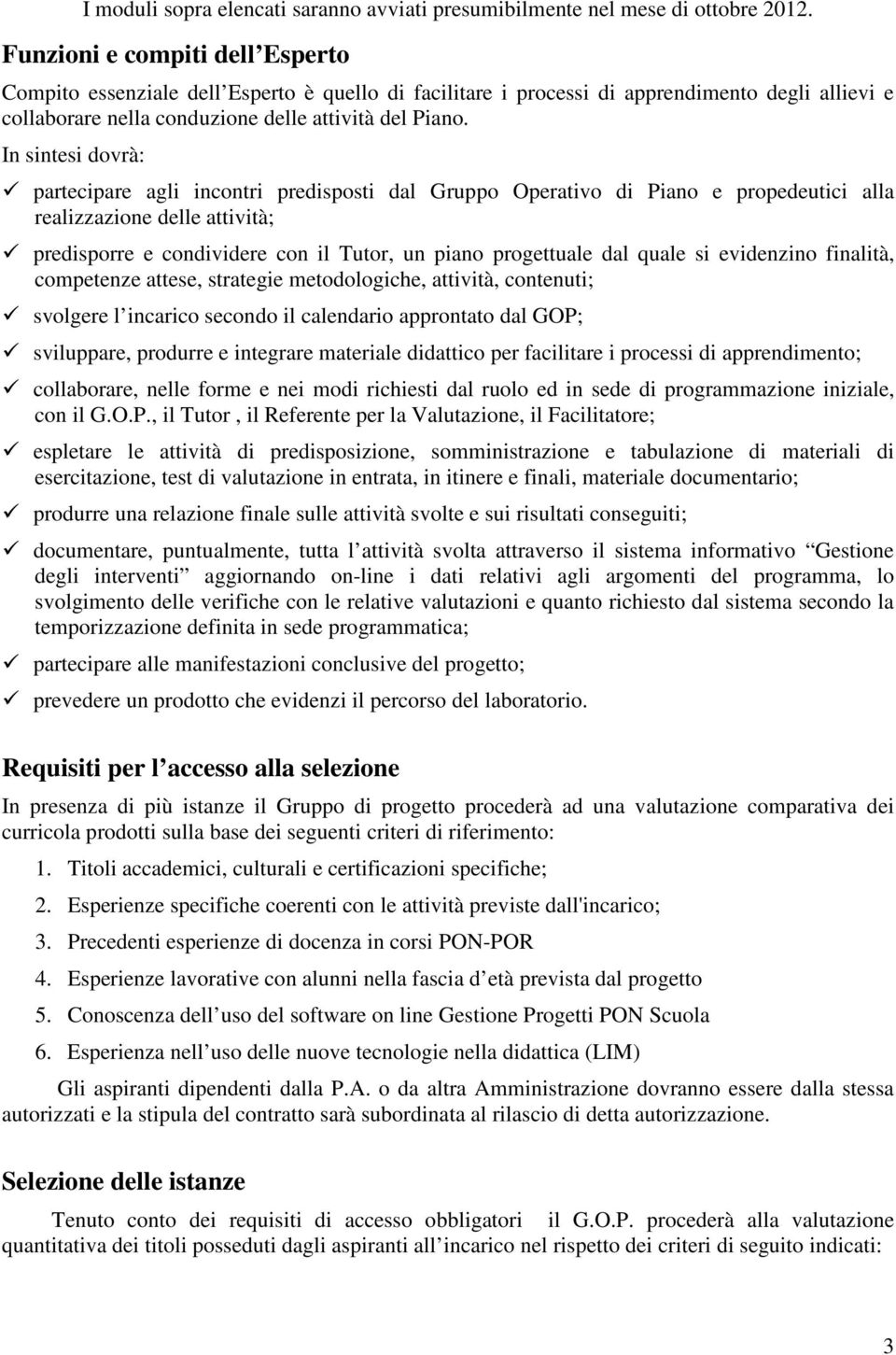 In sintesi dovrà: partecipare agli incontri predisposti dal Gruppo Operativo di Piano e propedeutici alla realizzazione delle attività; predisporre e condividere con il Tutor, un piano progettuale