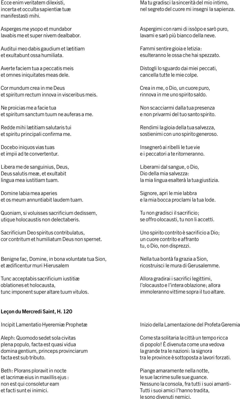 Cor mundum crea in me Deus et spiritum rectum innova in visceribus meis. Ne proicias me a facie tua et spiritum sanctum tuum ne auferas a me.