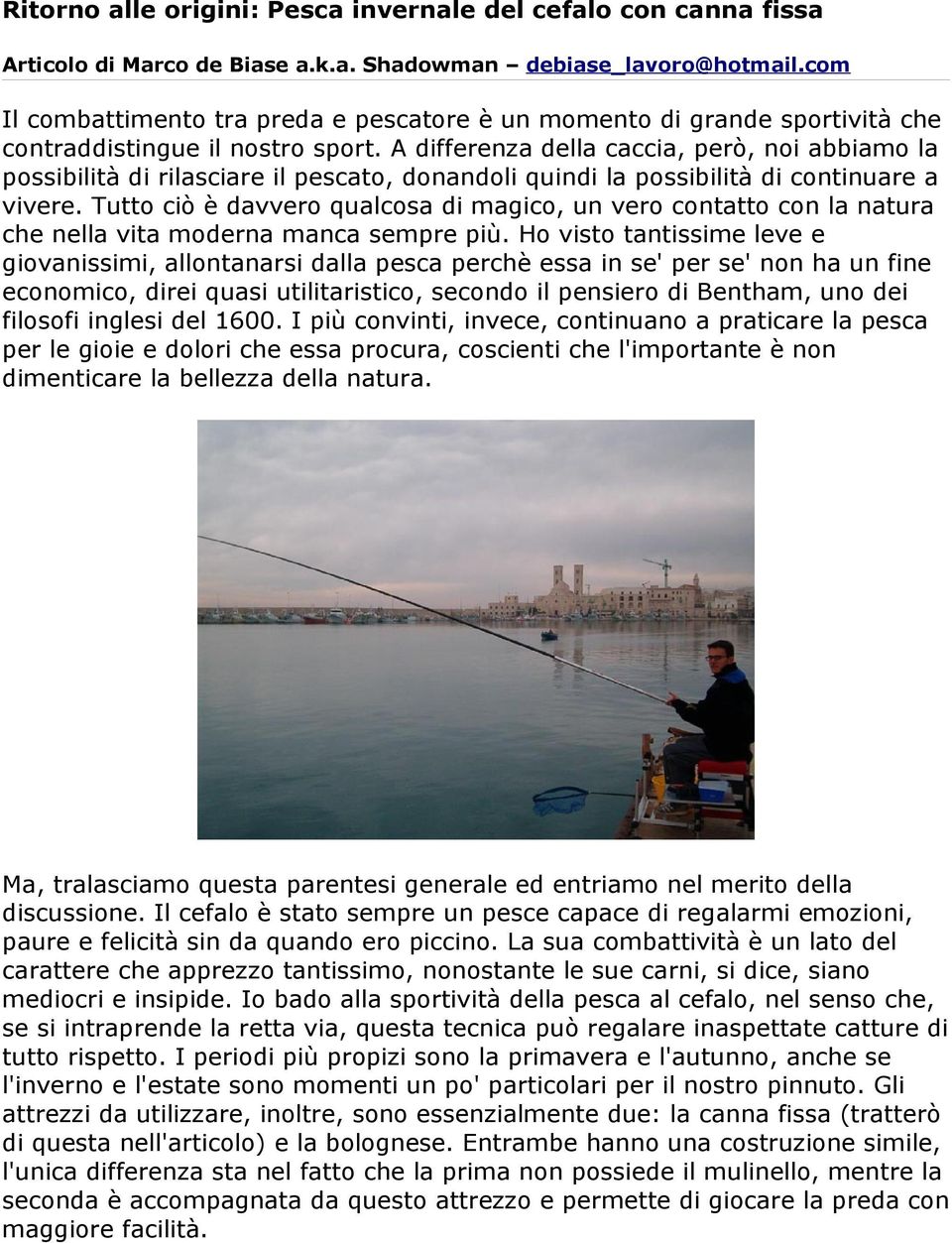 A differenza della caccia, però, noi abbiamo la possibilità di rilasciare il pescato, donandoli quindi la possibilità di continuare a vivere.