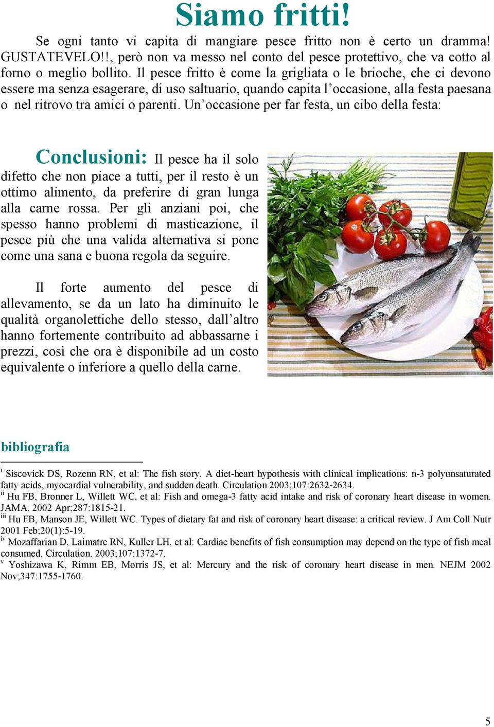 Un occasione per far festa, un cibo della festa: Conclusioni: Il pesce ha il solo difetto che non piace a tutti, per il resto è un ottimo alimento, da preferire di gran lunga alla carne rossa.