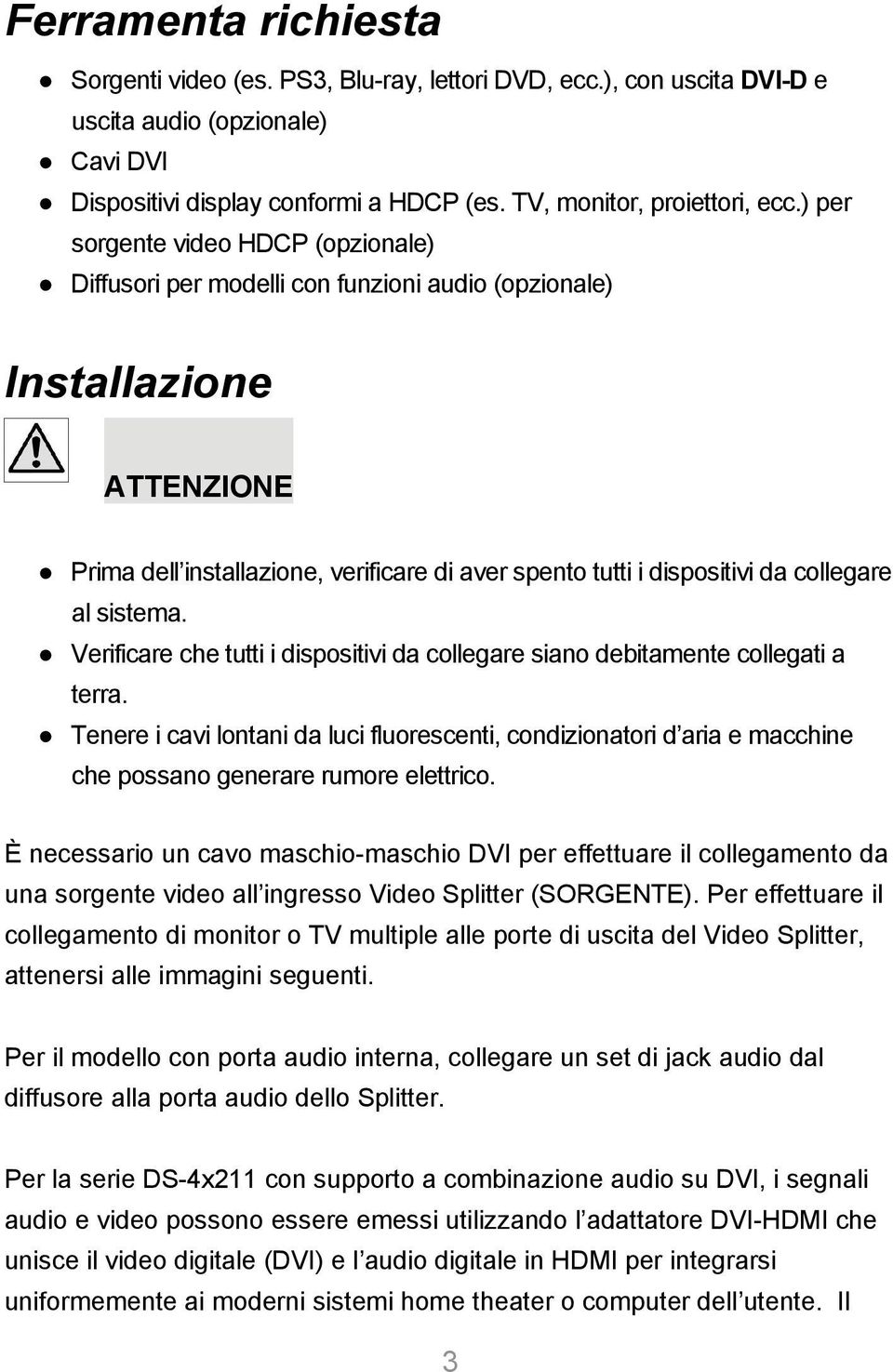 collegare al sistema. Verificare che tutti i dispositivi da collegare siano debitamente collegati a terra.