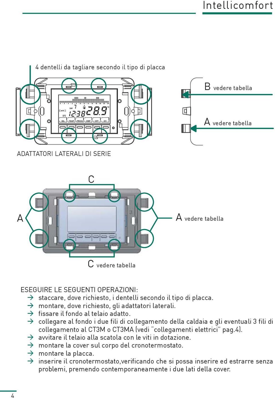 collegare al fondo i due fili di collegamento della caldaia e gli eventuali 3 fili di collegamento al CT3M o CT3MA (vedi collegamenti elettrici pag.4).