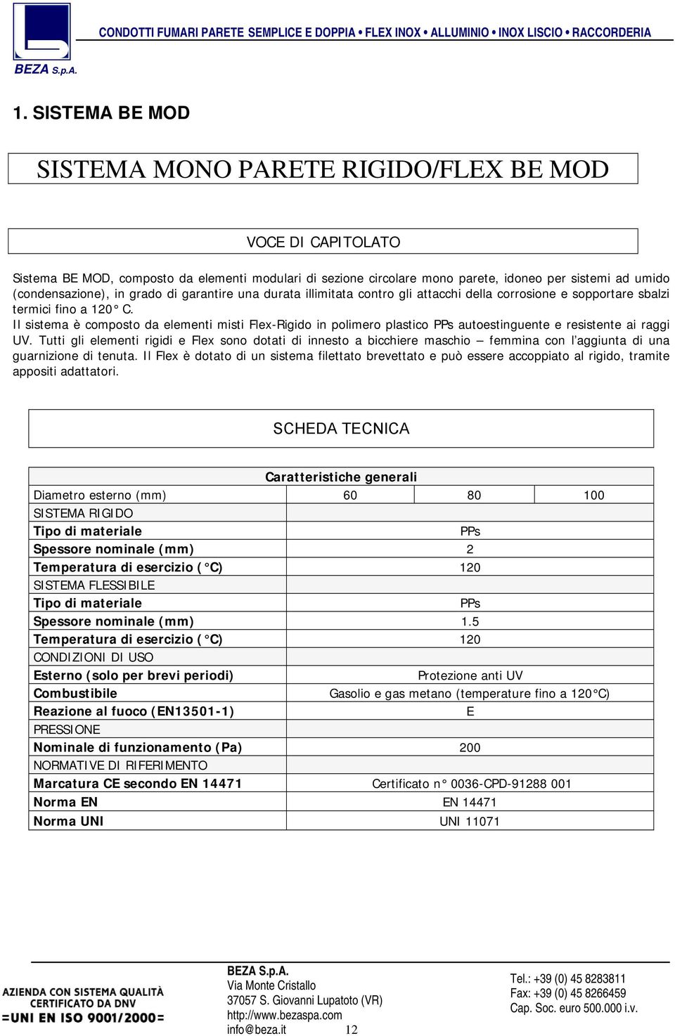 Il sistema è composto da elementi misti Flex-Rigido in polimero plastico PPs autoestinguente e resistente ai raggi UV.