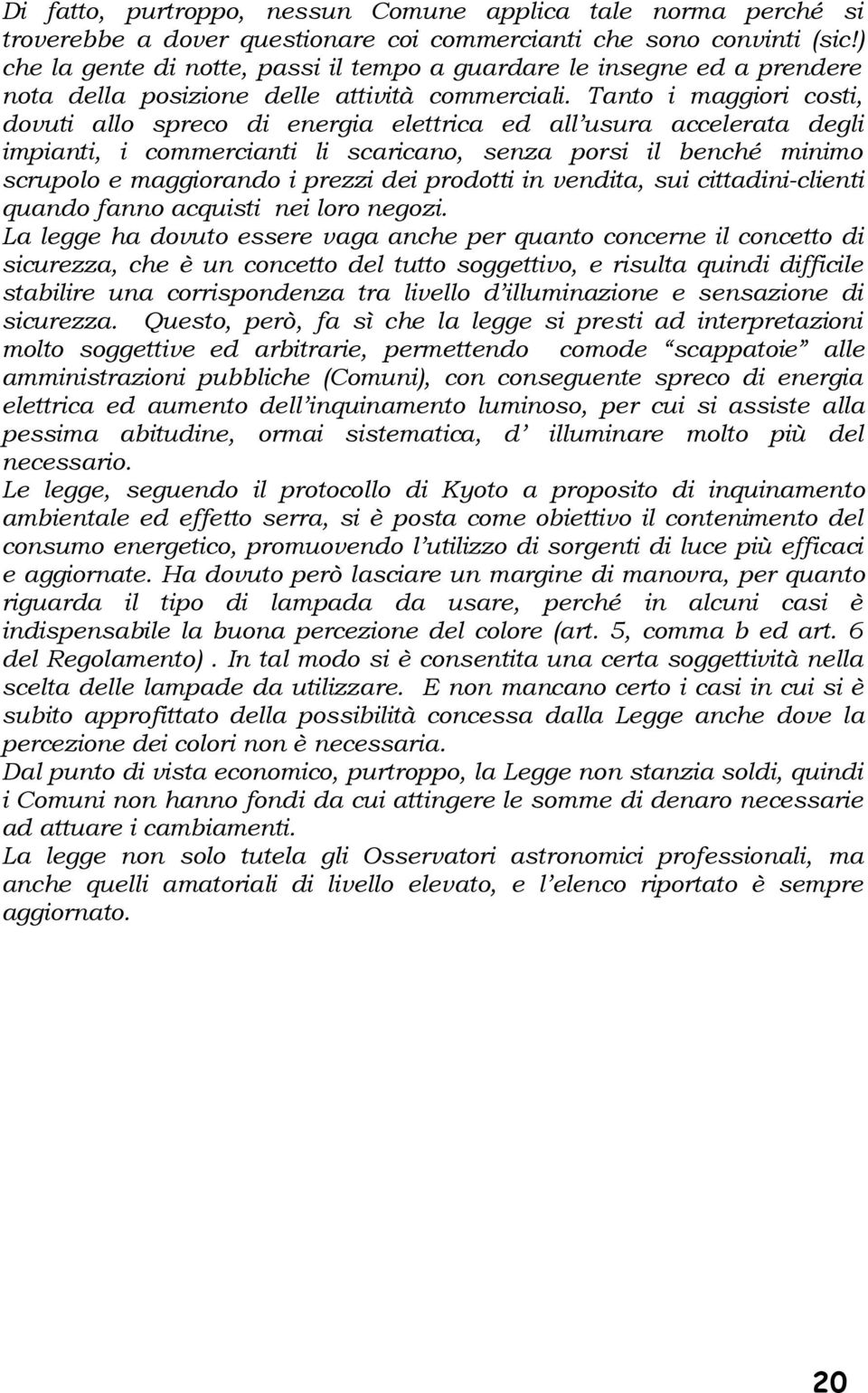 Tanto i maggiori costi, dovuti allo spreco di energia elettrica ed all usura accelerata degli impianti, i commercianti li scaricano, senza porsi il benché minimo scrupolo e maggiorando i prezzi dei