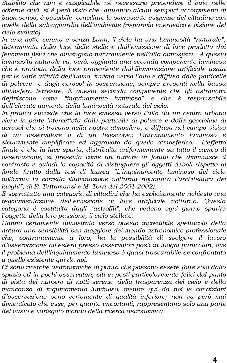 In una notte serena e senza Luna, il cielo ha una luminosità naturale, determinata dalla luce delle stelle e dall emissione di luce prodotta dai fenomeni fisici che avvengono naturalmente nell alta