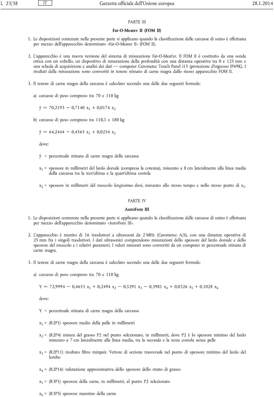 computer Carometec Touch Panel i15 (protezione d ingresso IP69K). I risultati della misurazione sono convertiti in tenore stimato di carne magra dallo stesso apparecchio FOM II.