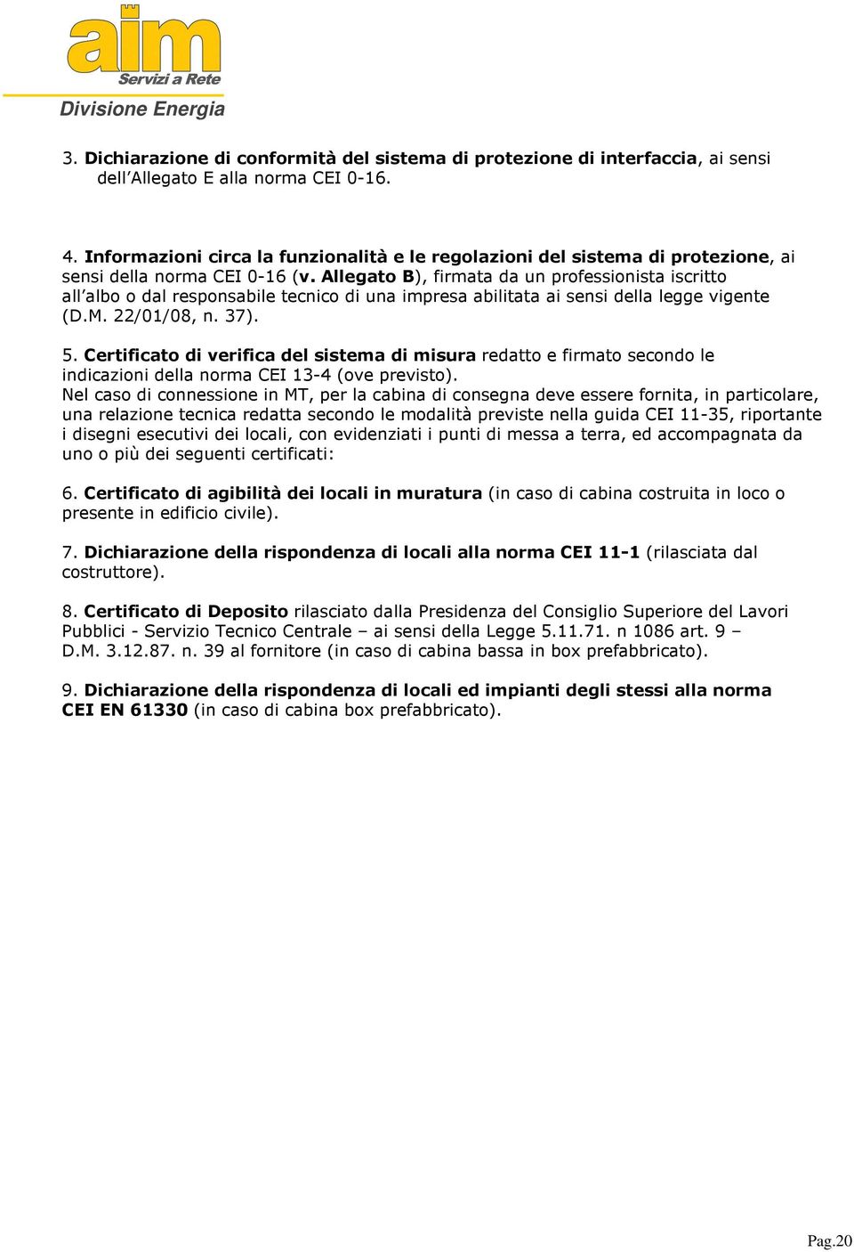 Allegato B), firmata da un professionista iscritto all albo o dal responsabile tecnico di una impresa abilitata ai sensi della legge vigente (D.M. 22/01/08, n. 37). 5.