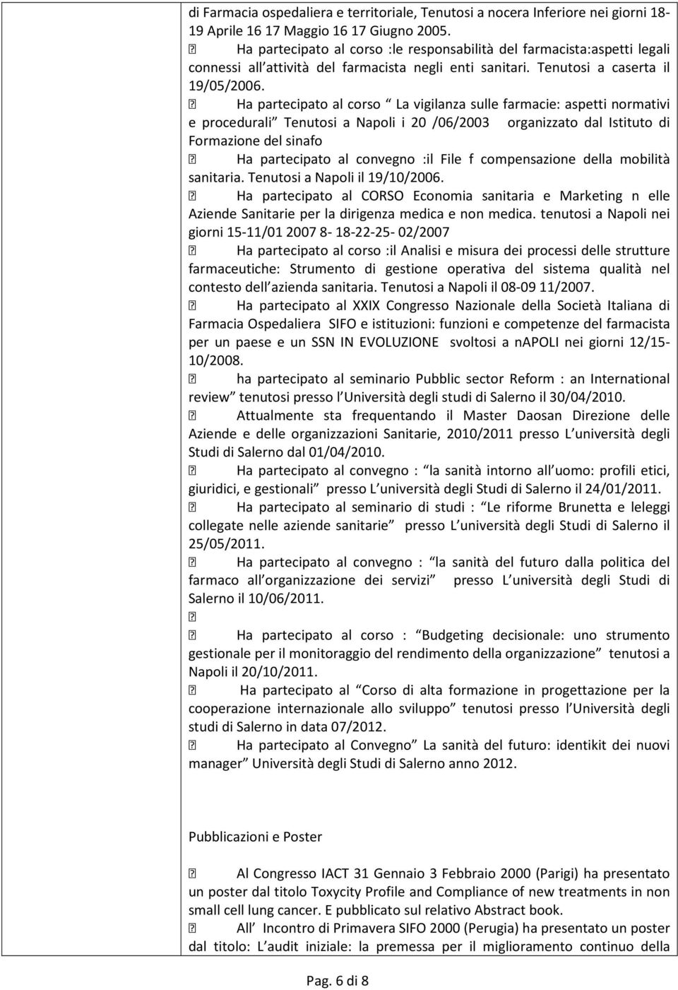 Ha partecipato al corso La vigilanza sulle farmacie: aspetti normativi e procedurali Tenutosi a Napoli i 20 /06/2003 organizzato dal Istituto di Formazione del sinafo Ha partecipato al convegno :il