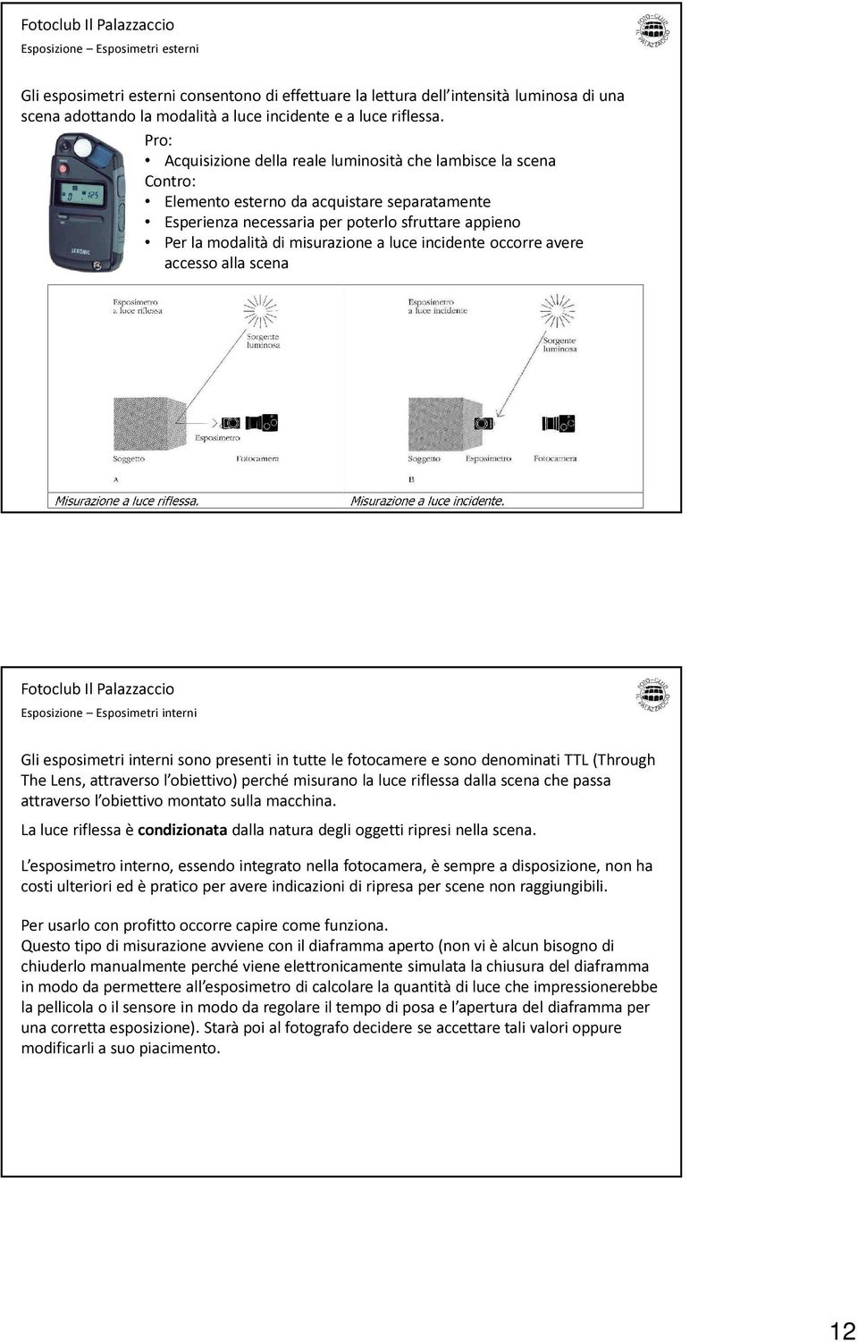 a luce incidente occorre avere accesso alla scena Esposizione Esposimetri interni Gli esposimetri interni sono presenti in tutte le fotocamere e sono denominati TTL (Through The Lens, attraverso l