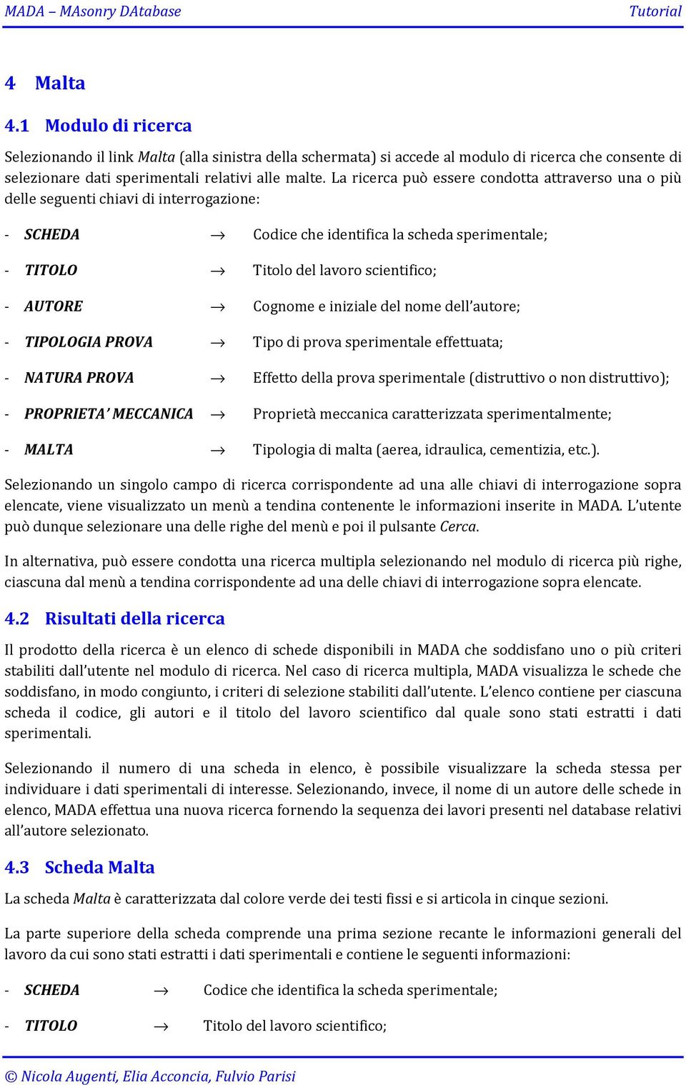 Cognome e iniziale del nome dell autore; - TIPOLOGIA PROVA Tipo di prova sperimentale effettuata; - NATURA PROVA Effetto della prova sperimentale (distruttivo o non distruttivo); - PROPRIETA