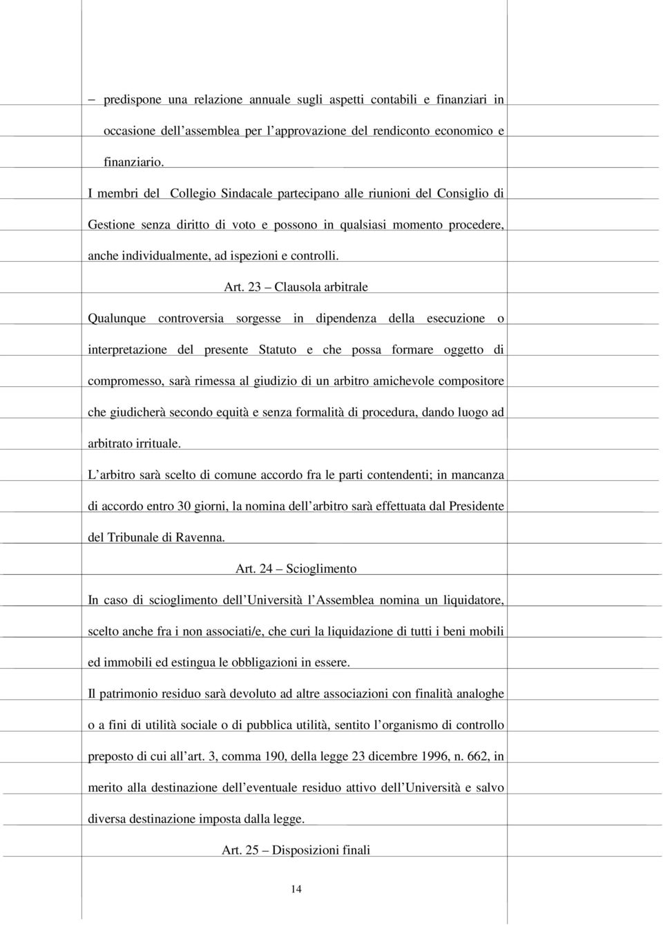 Art. 23 Clausola arbitrale Qualunque controversia sorgesse in dipendenza della esecuzione o interpretazione del presente Statuto e che possa formare oggetto di compromesso, sarà rimessa al giudizio