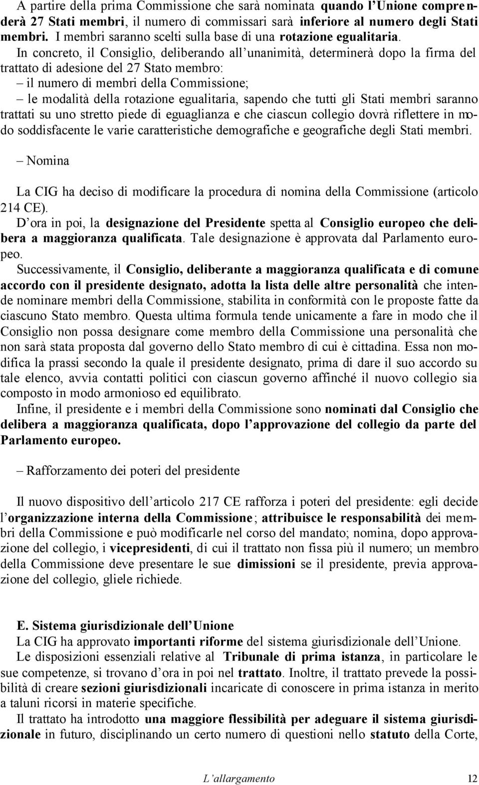 In concreto, il Consiglio, deliberando all unanimità, determinerà dopo la firma del trattato di adesione del 27 Stato membro: il numero di membri della Commissione; le modalità della rotazione