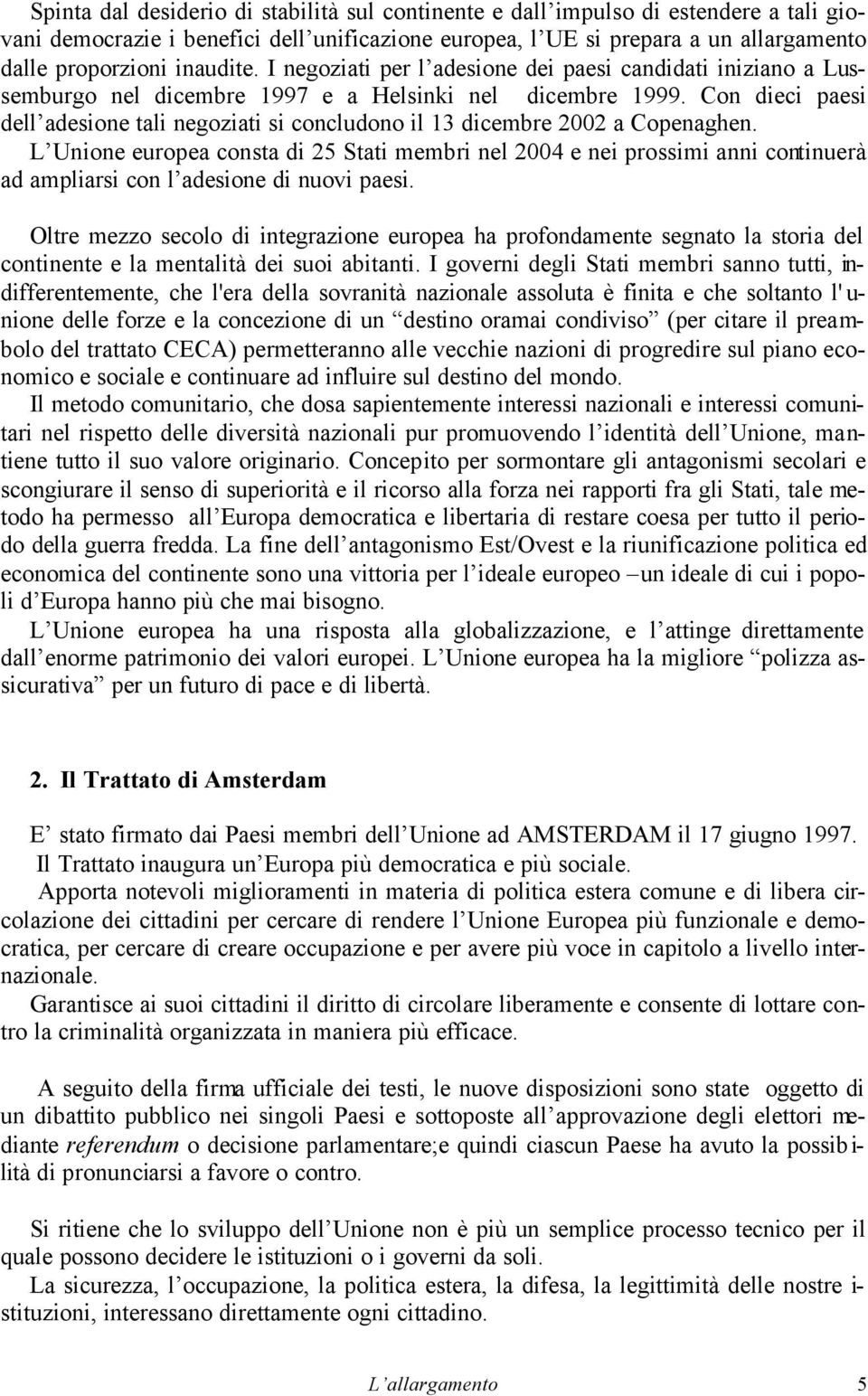 Con dieci paesi dell adesione tali negoziati si concludono il 13 dicembre 2002 a Copenaghen.