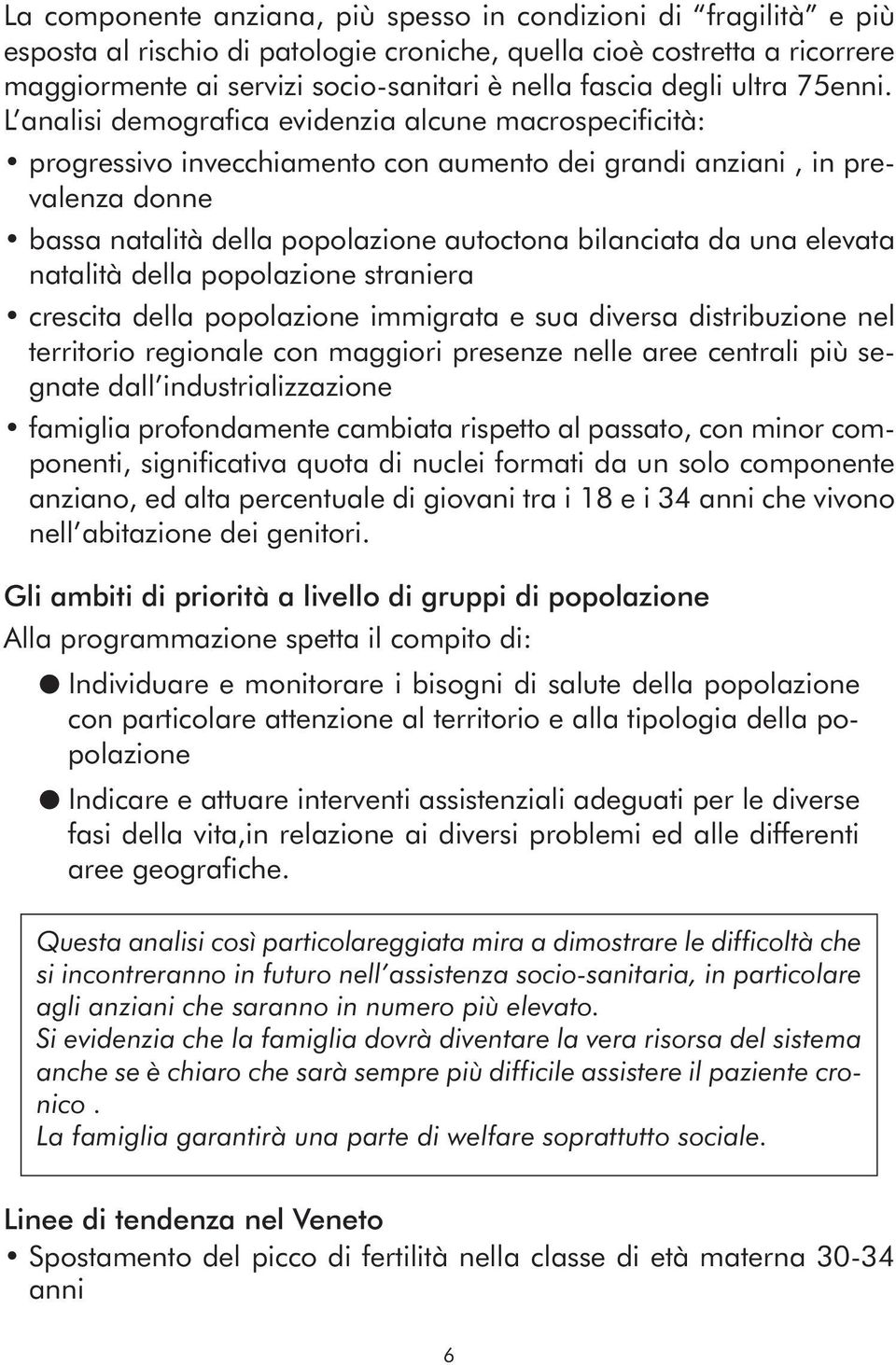 L analisi demografica evidenzia alcune macrospecificità: progressivo invecchiamento con aumento dei grandi anziani, in prevalenza donne bassa natalità della popolazione autoctona bilanciata da una