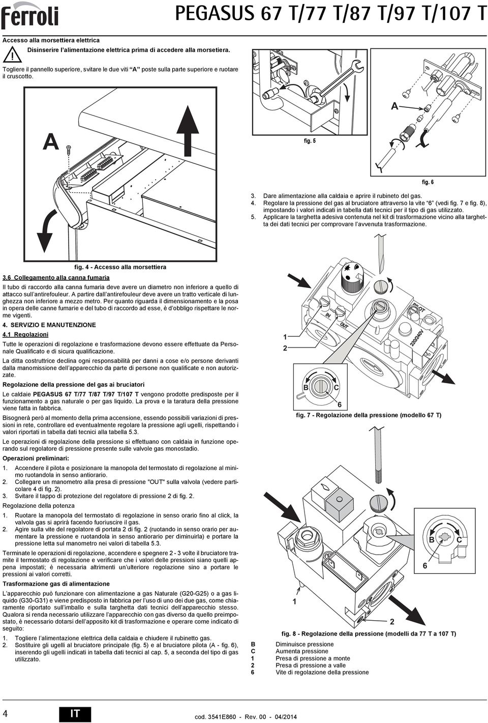 Regolare la pressione del gas al bruciatore attraverso la vite 6 (vedi fig. 7 e fig. 8), impostando i valori indicati in tabella dati tecnici per il tipo di gas utilizzato. 5.