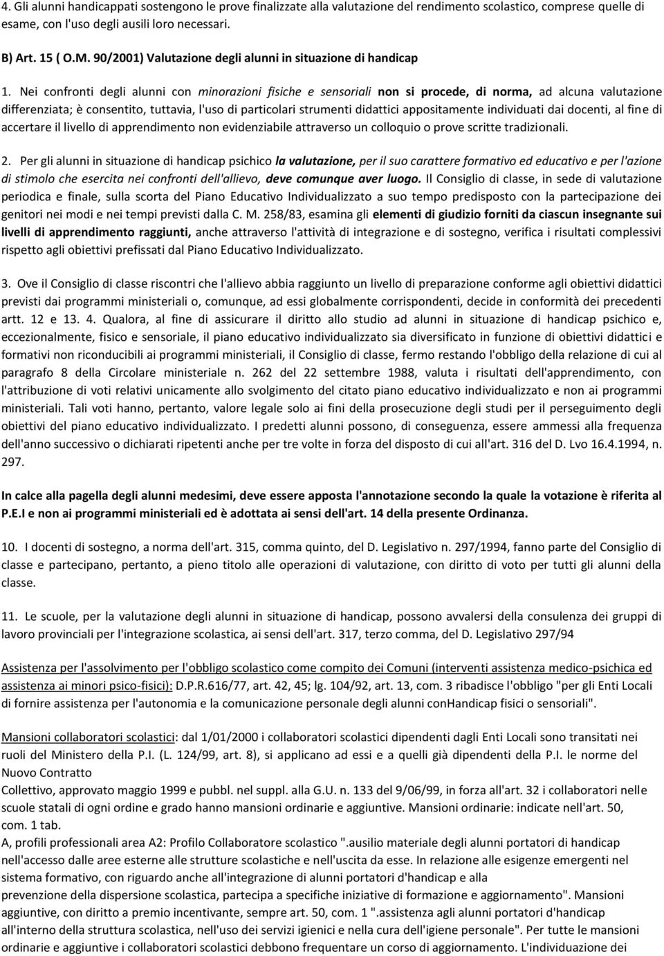 Nei confronti degli alunni con minorazioni fisiche e sensoriali non si procede, di norma, ad alcuna valutazione differenziata; è consentito, tuttavia, l'uso di particolari strumenti didattici