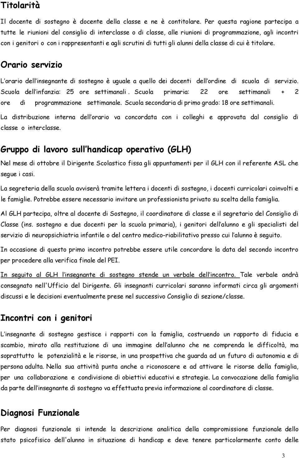 tutti gli alunni della classe di cui è titolare. Orario servizio L orario dell insegnante di sostegno è uguale a quello dei docenti dell ordine di scuola di servizio.