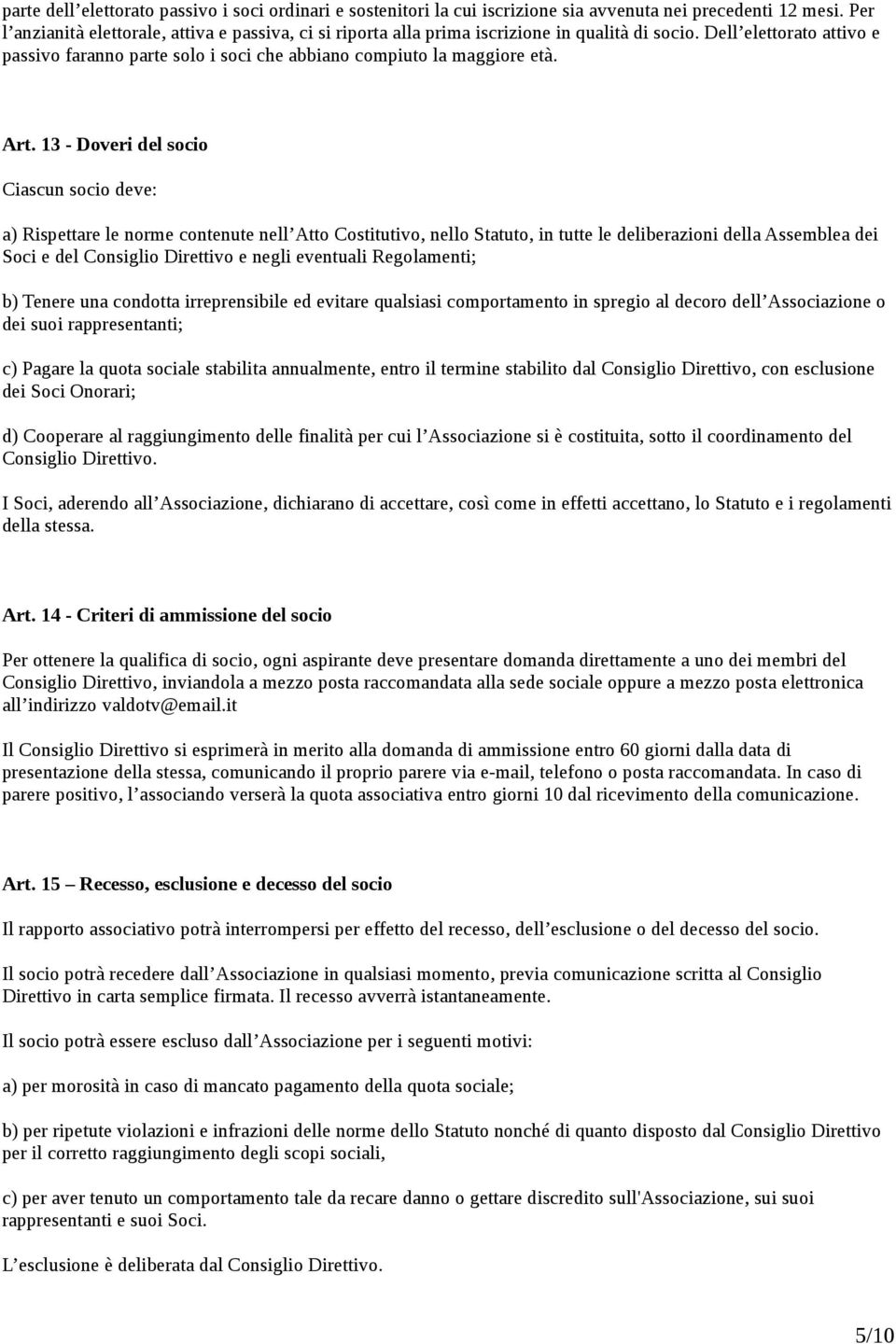 Art. 13 - Doveri del socio Ciascun socio deve: a) Rispettare le norme contenute nell Atto Costitutivo, nello Statuto, in tutte le deliberazioni della Assemblea dei Soci e del Consiglio Direttivo e