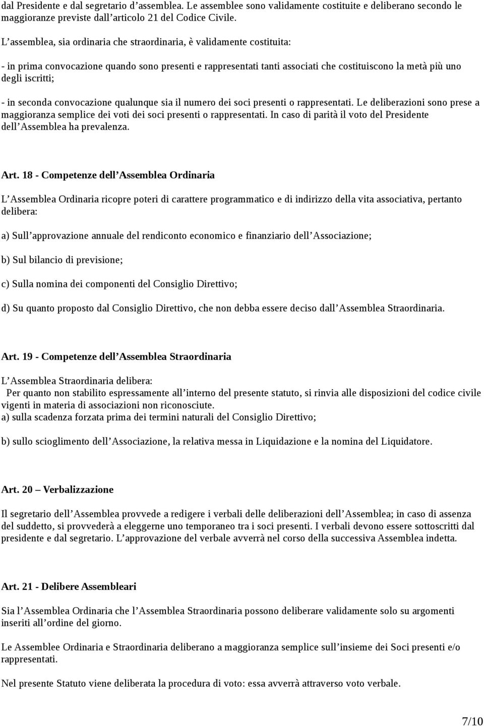 - in seconda convocazione qualunque sia il numero dei soci presenti o rappresentati. Le deliberazioni sono prese a maggioranza semplice dei voti dei soci presenti o rappresentati.