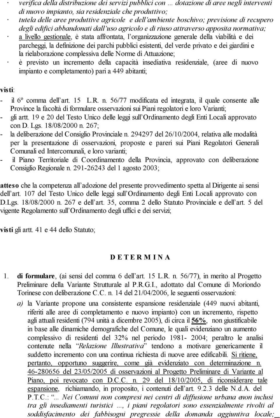 viabilità e dei parcheggi, la definizione dei parchi pubblici esistenti, del verde privato e dei giardini e la rielaborazione complessiva delle Norme di Attuazione; è previsto un incremento della