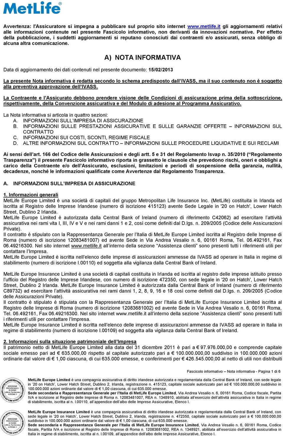 Per effetto della pubblicazione, i suddetti aggiornamenti si reputano conosciuti dai contraenti e/o assicurati, senza obbligo di alcuna altra comunicazione.