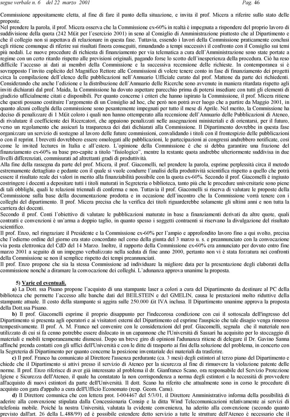 Micera osserva che la Commissione ex-60% in realtà è impegnata a rispondere del proprio lavoro di suddivisione della quota (242 M it per l esercizio 2001) in seno al Consiglio di Amministrazione