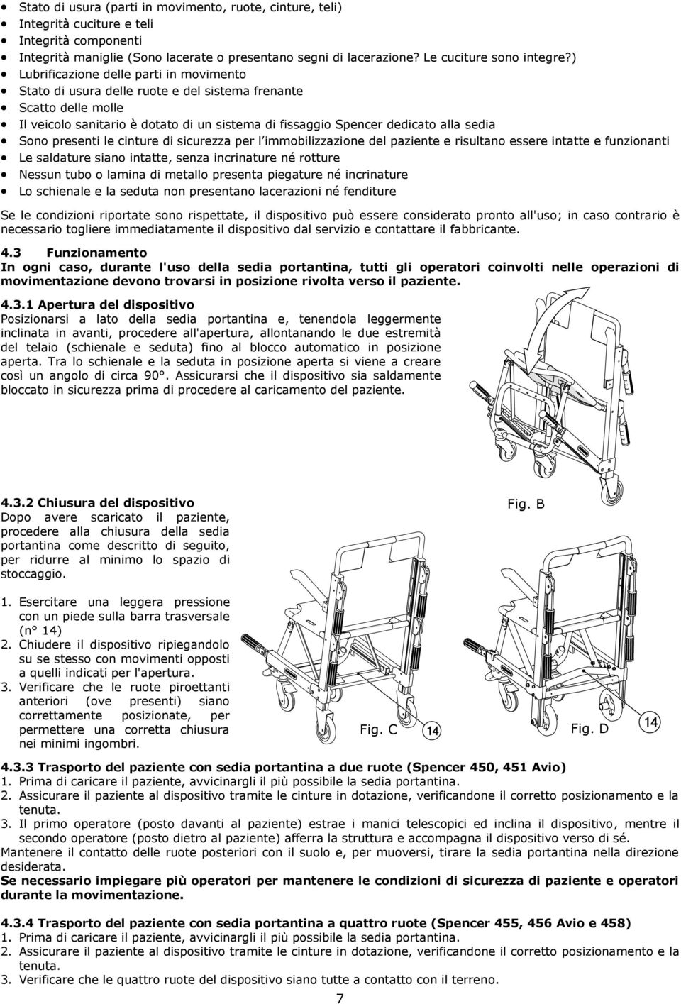 Sono presenti le cinture di sicurezza per l immobilizzazione del paziente e risultano essere intatte e funzionanti Le saldature siano intatte, senza incrinature né rotture Nessun tubo o lamina di