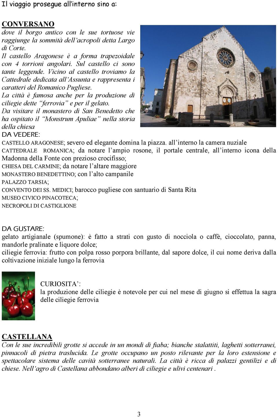 Vicino al castello troviamo la Cattedrale dedicata all Assunta e rappresenta i caratteri del Romanico Pugliese. La città è famosa anche per la produzione di ciliegie dette ferrovia e per il gelato.