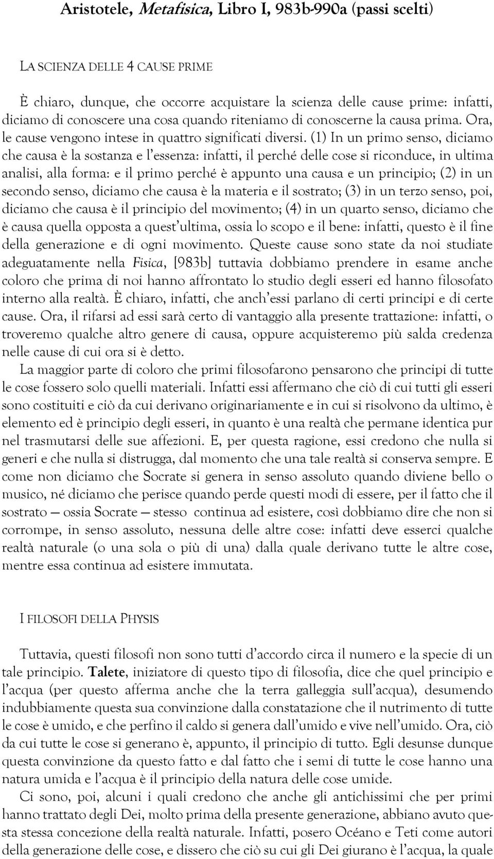 (1) In un primo senso, diciamo che causa è la sostanza e l essenza: infatti, il perché delle cose si riconduce, in ultima analisi, alla forma: e il primo perché è appunto una causa e un principio;