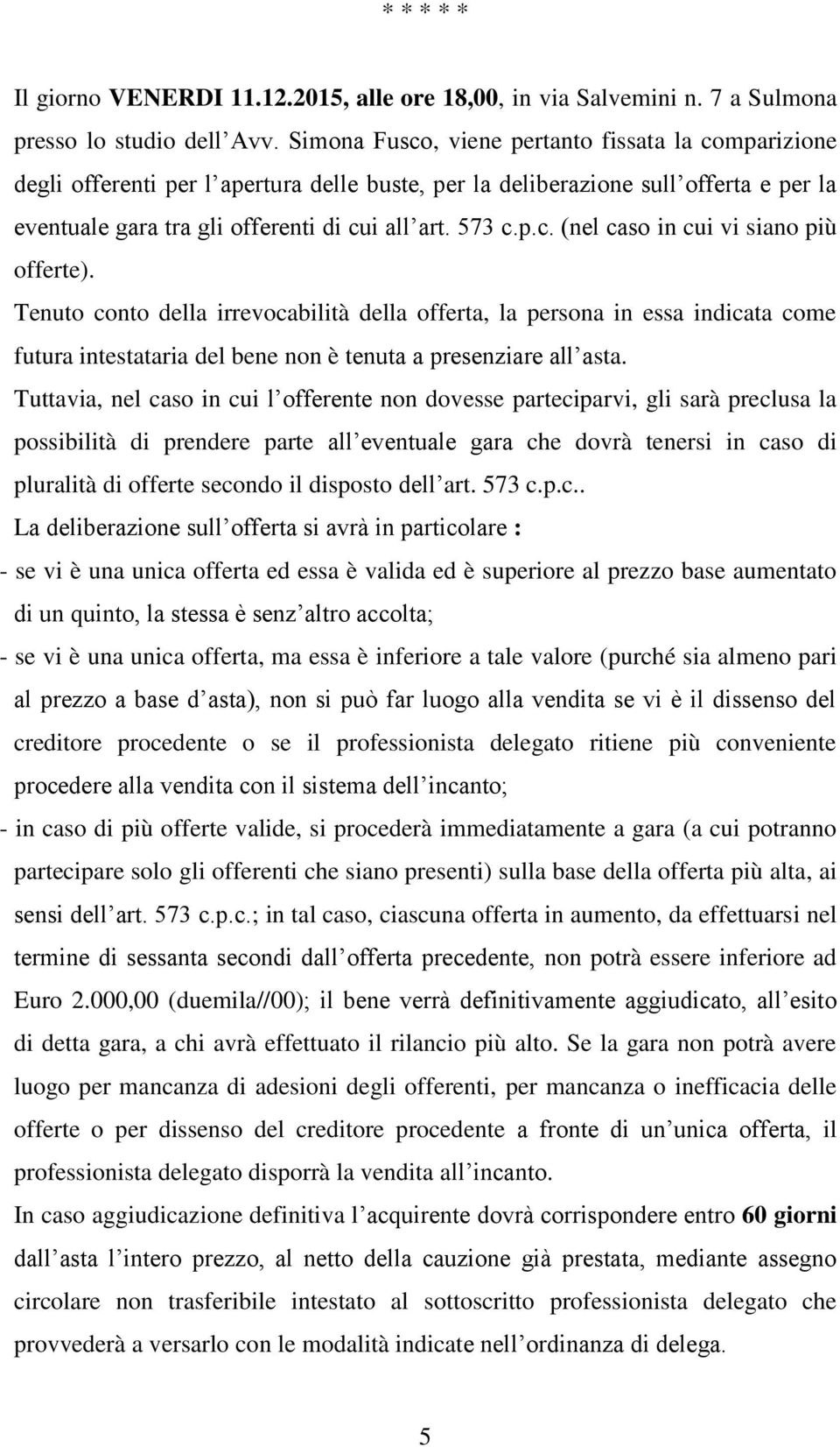 Tenuto conto della irrevocabilità della offerta, la persona in essa indicata come futura intestataria del bene non è tenuta a presenziare all asta.