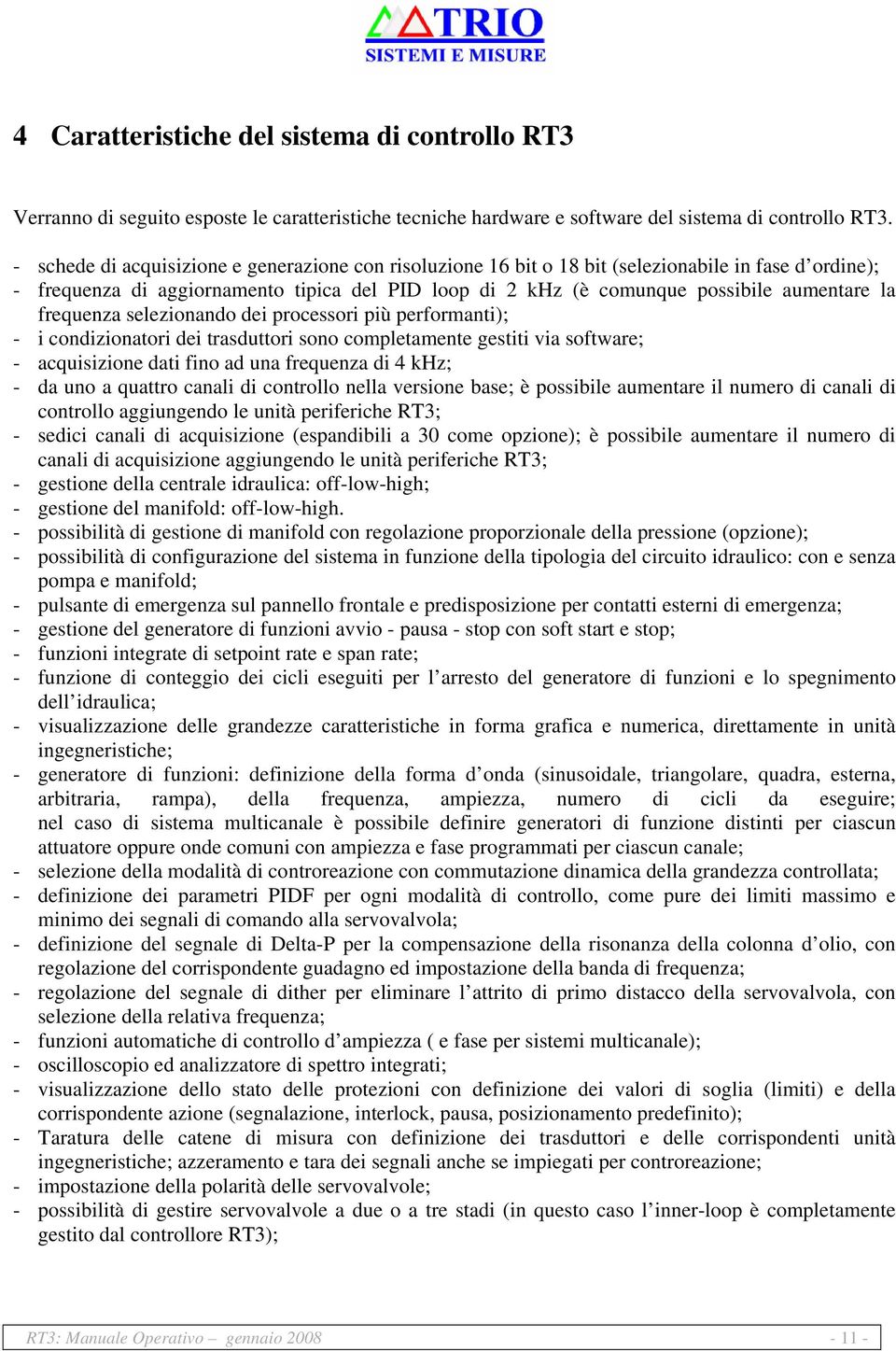 frequenza selezionando dei processori più performanti); - i condizionatori dei trasduttori sono completamente gestiti via software; - acquisizione dati fino ad una frequenza di 4 khz; - da uno a