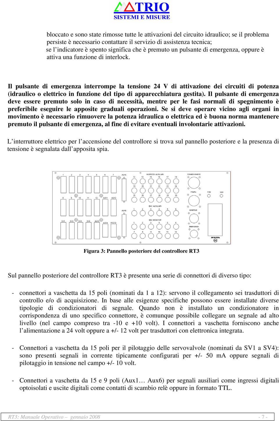 Il pulsante di emergenza interrompe la tensione 24 V di attivazione dei circuiti di potenza (idraulico o elettrico in funzione del tipo di apparecchiatura gestita).