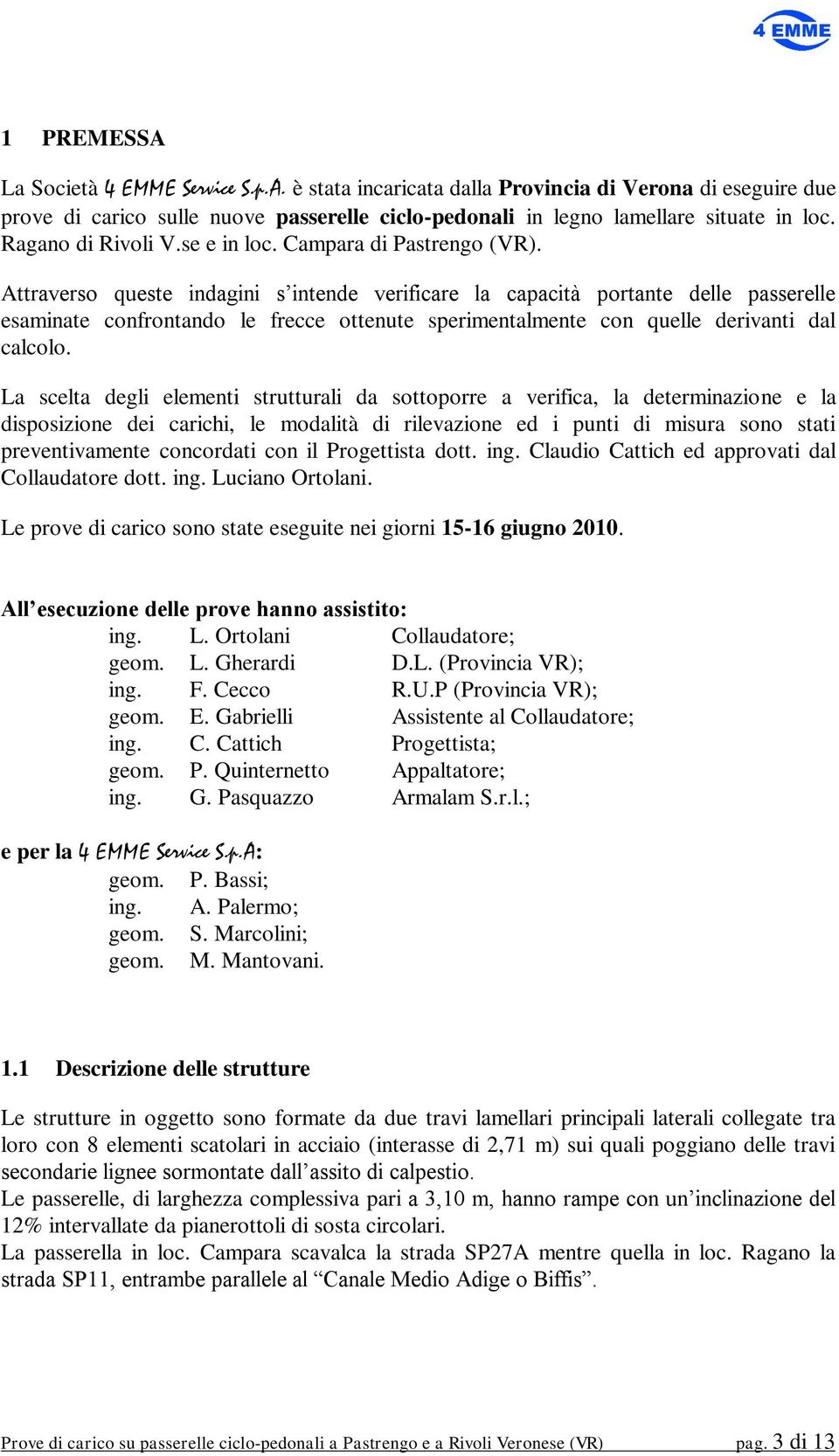 Attraverso queste indagini s intende verificare la capacità portante delle passerelle esaminate confrontando le frecce ottenute sperimentalmente con quelle derivanti dal calcolo.