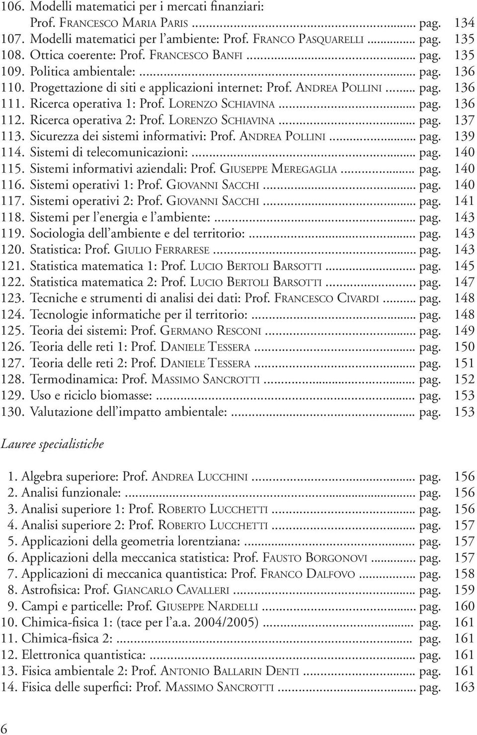 LORENZO SCHIAVINA... pag. 136 112. Ricerca operativa 2: Prof. LORENZO SCHIAVINA... pag. 137 113. Sicurezza dei sistemi informativi: Prof. ANDREA POLLINI... pag. 139 114. Sistemi di telecomunicazioni:.