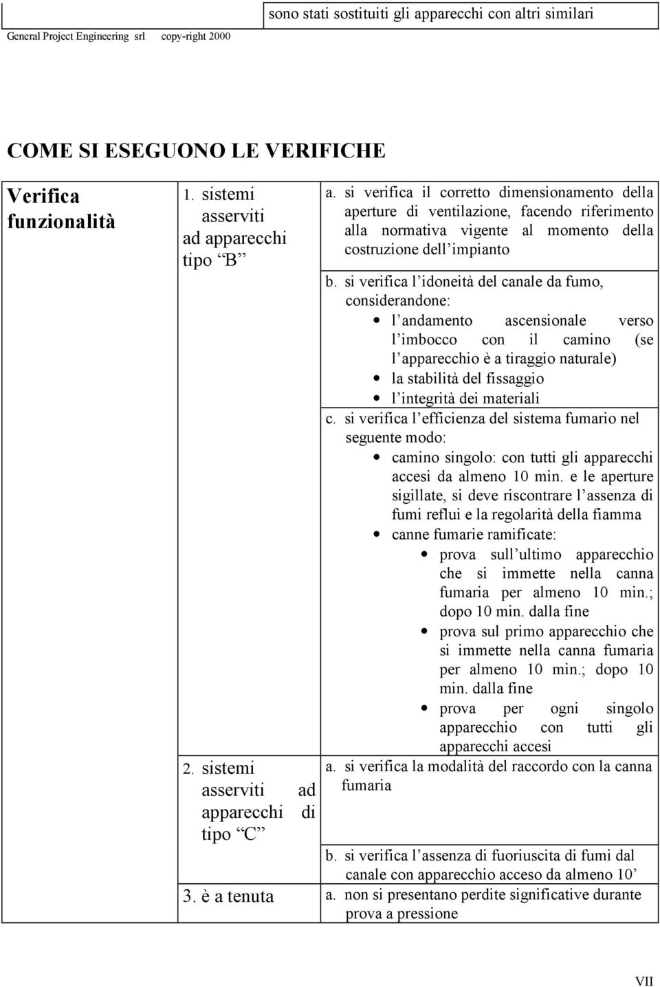 si verifica l idoneità del canale da fumo, considerandone: l andamento ascensionale verso l imbocco con il camino (se l apparecchio è a tiraggio naturale) la stabilità del fissaggio l integrità dei