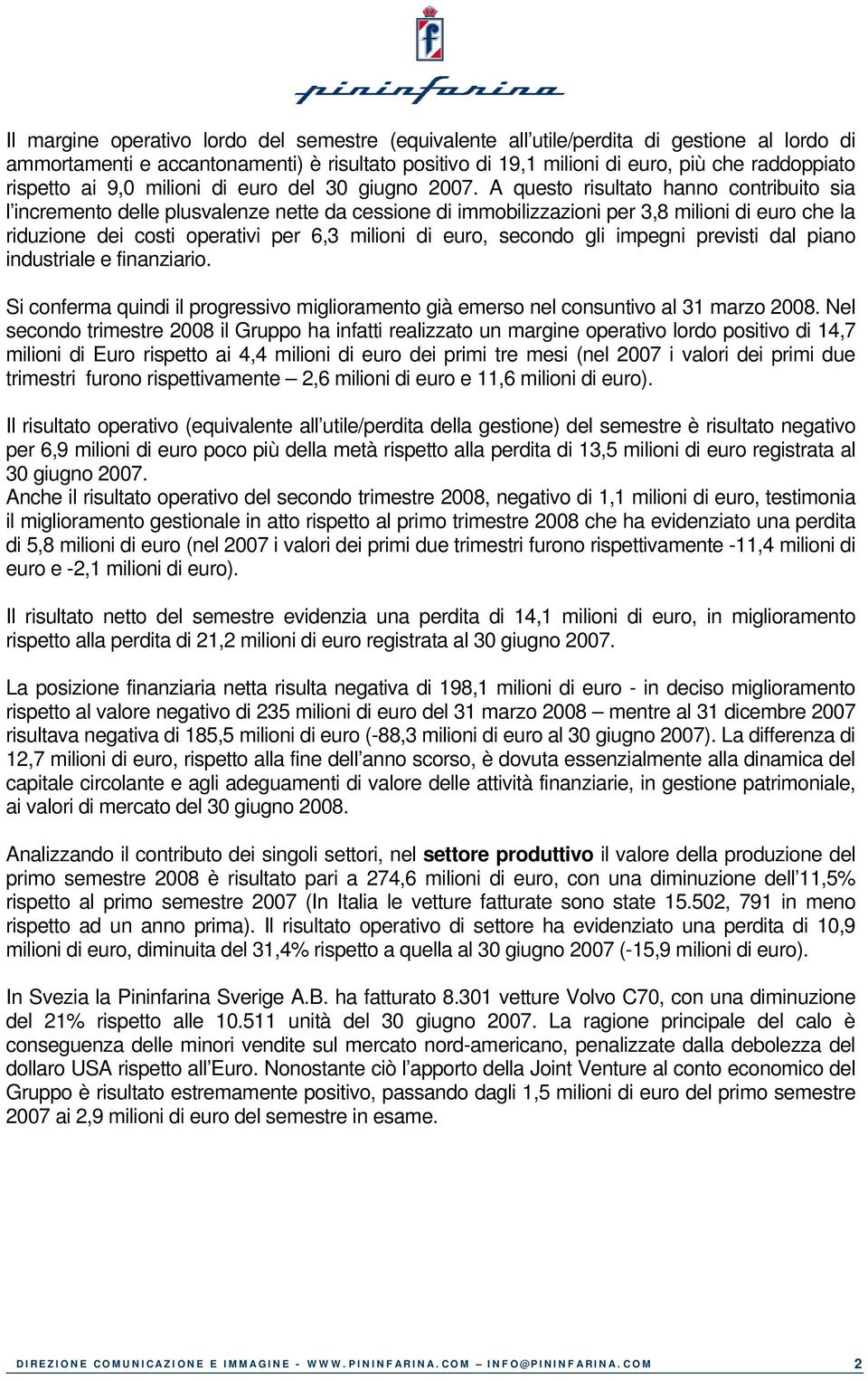 A questo risultato hanno contribuito sia l incremento delle plusvalenze nette da cessione di immobilizzazioni per 3,8 milioni di euro che la riduzione dei costi operativi per 6,3 milioni di euro,