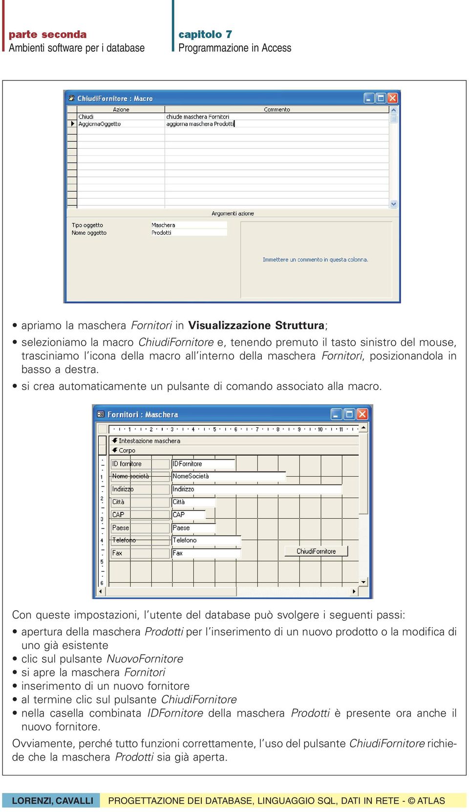 Con queste impostazioni, l utente del database può svolgere i seguenti passi: apertura della maschera Prodotti per l inserimento di un nuovo prodotto o la modifica di uno già esistente clic sul