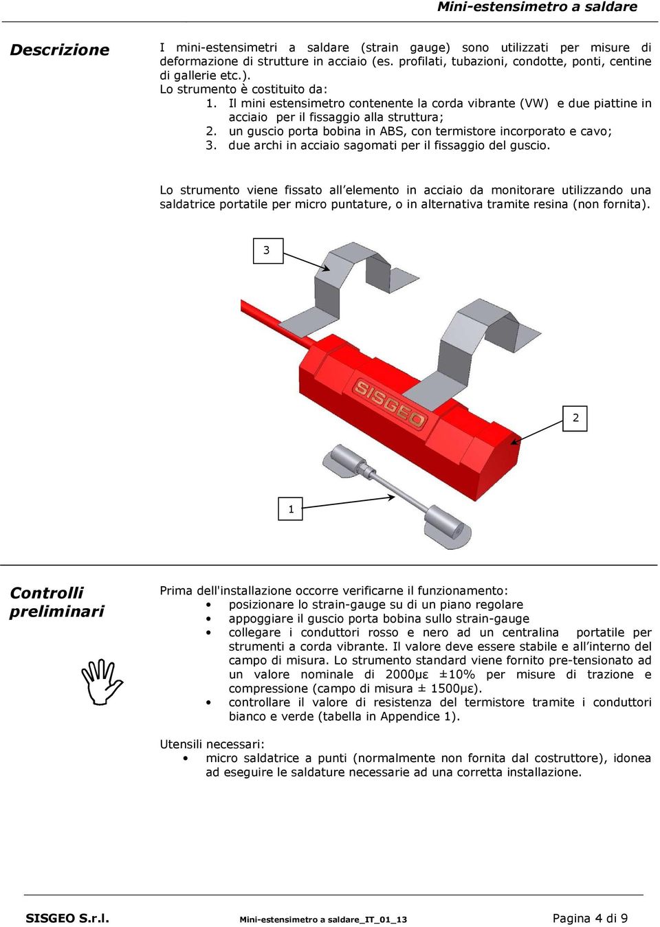 due archi in acciaio sagomati per il fissaggio del guscio.