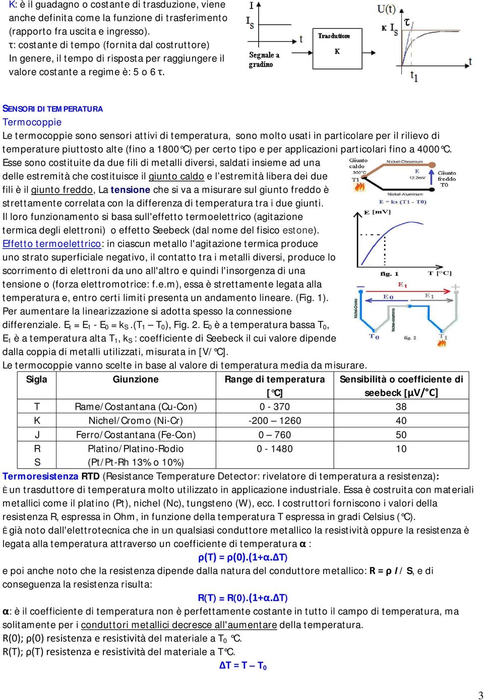 SENSORI DI TEMPERATURA Termocoppie Le termocoppie sono sensori attivi di temperatura, sono molto usati in particolare per il rilievo di temperature piuttosto alte (fino a 1800 C) per certo tipo e per