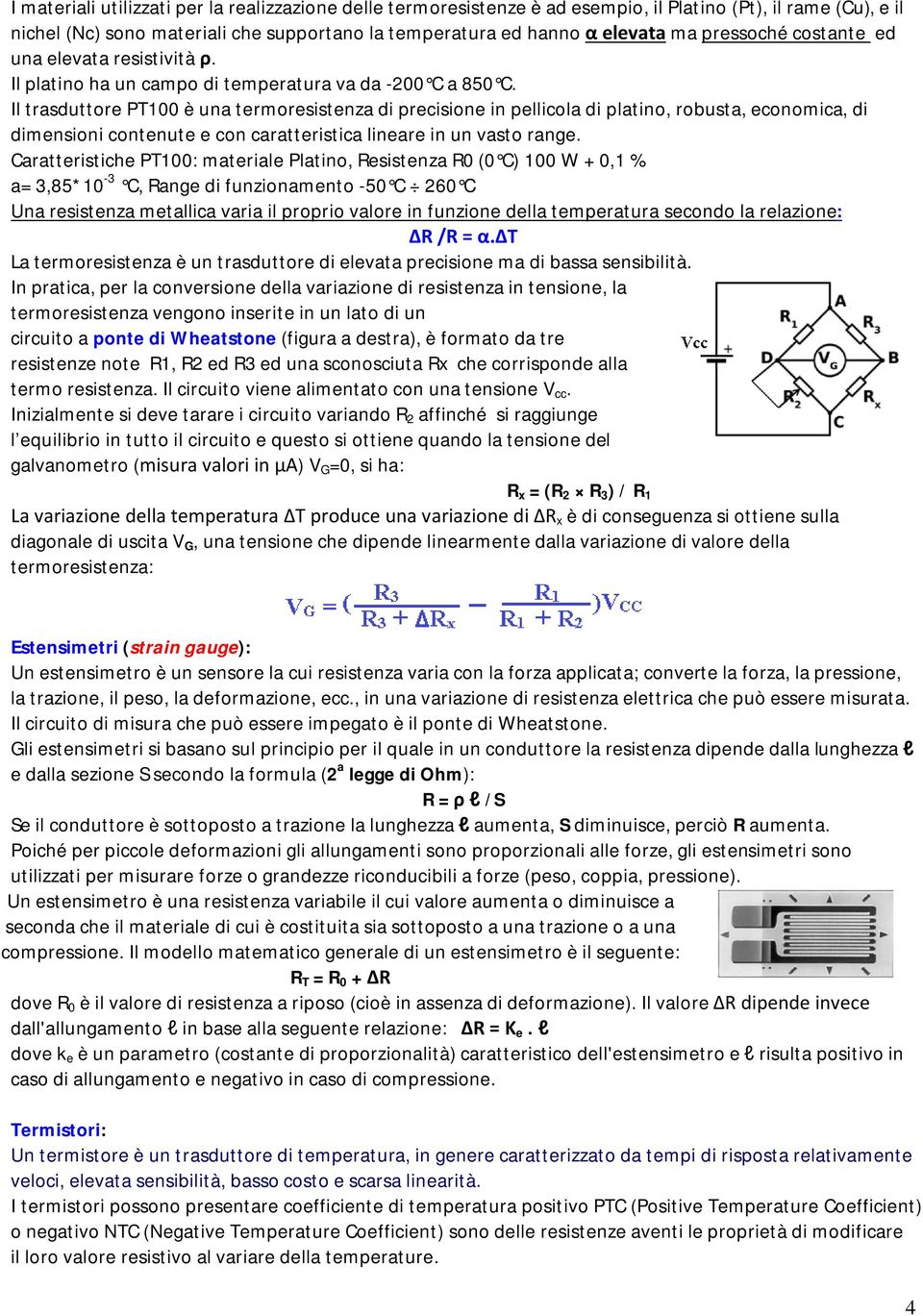 Il trasduttore PT100 è una termoresistenza di precisione in pellicola di platino, robusta, economica, di dimensioni contenute e con caratteristica lineare in un vasto range.