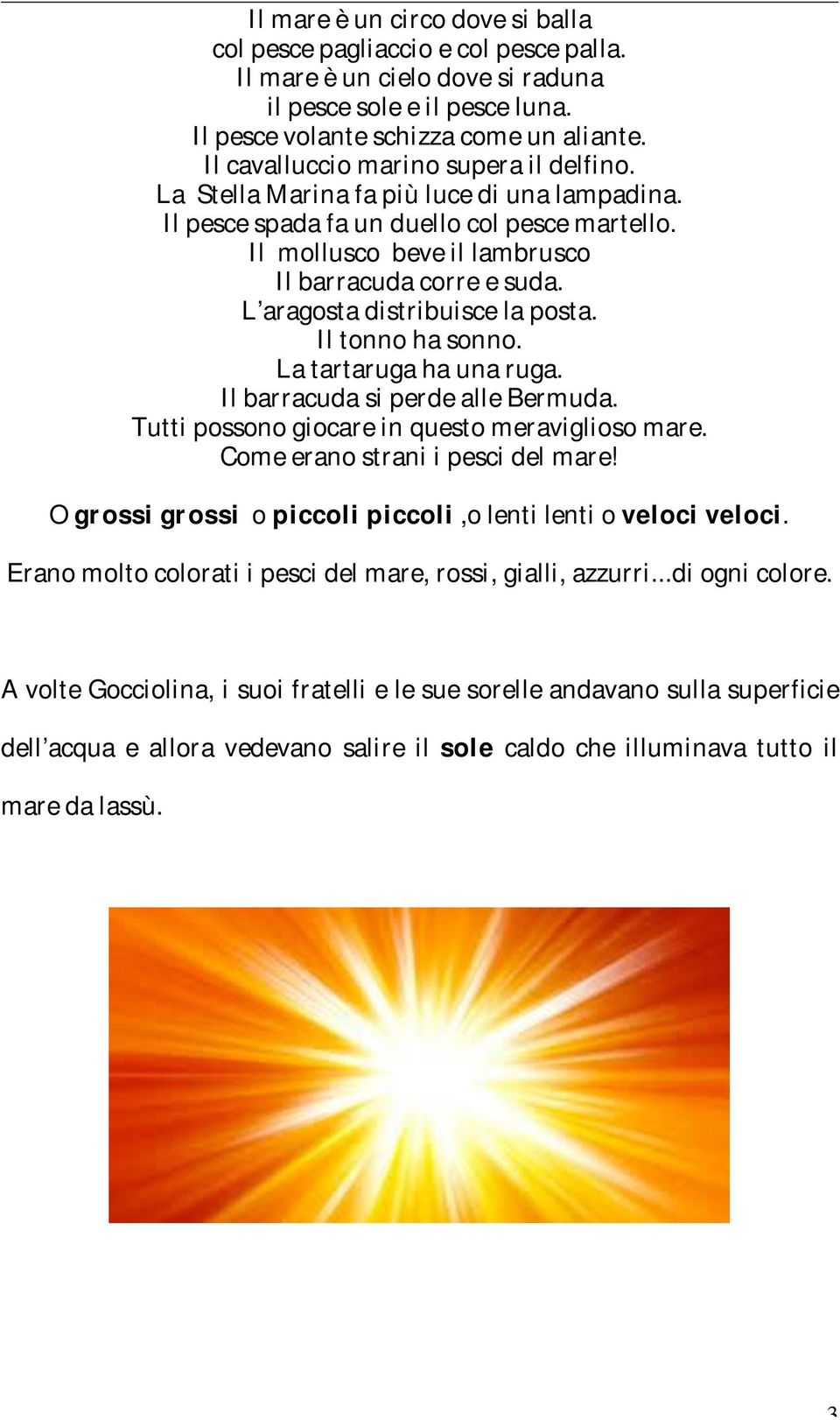 L aragosta distribuisce la posta. Il tonno ha sonno. La tartaruga ha una ruga. Il barracuda si perde alle Bermuda. Tutti possono giocare in questo meraviglioso mare.