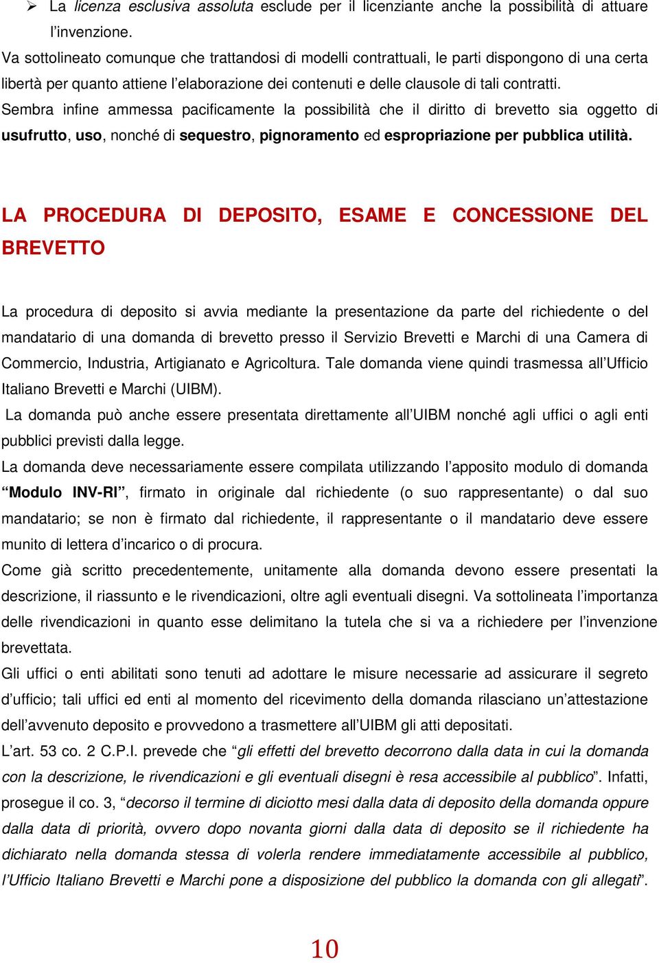 Sembra infine ammessa pacificamente la possibilità che il diritto di brevetto sia oggetto di usufrutto, uso, nonché di sequestro, pignoramento ed espropriazione per pubblica utilità.