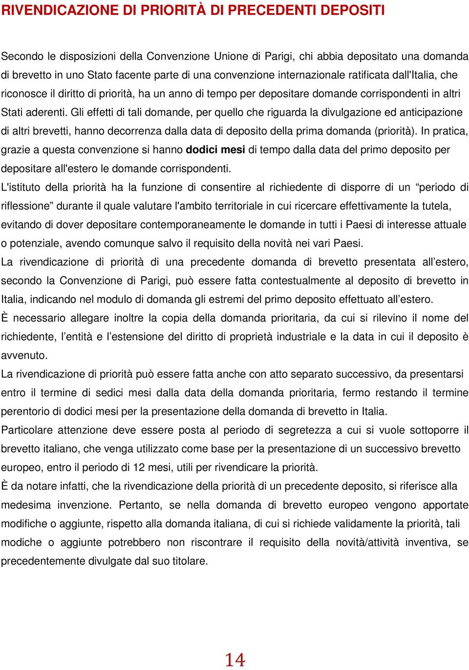 Gli effetti di tali domande, per quello che riguarda la divulgazione ed anticipazione di altri brevetti, hanno decorrenza dalla data di deposito della prima domanda (priorità).