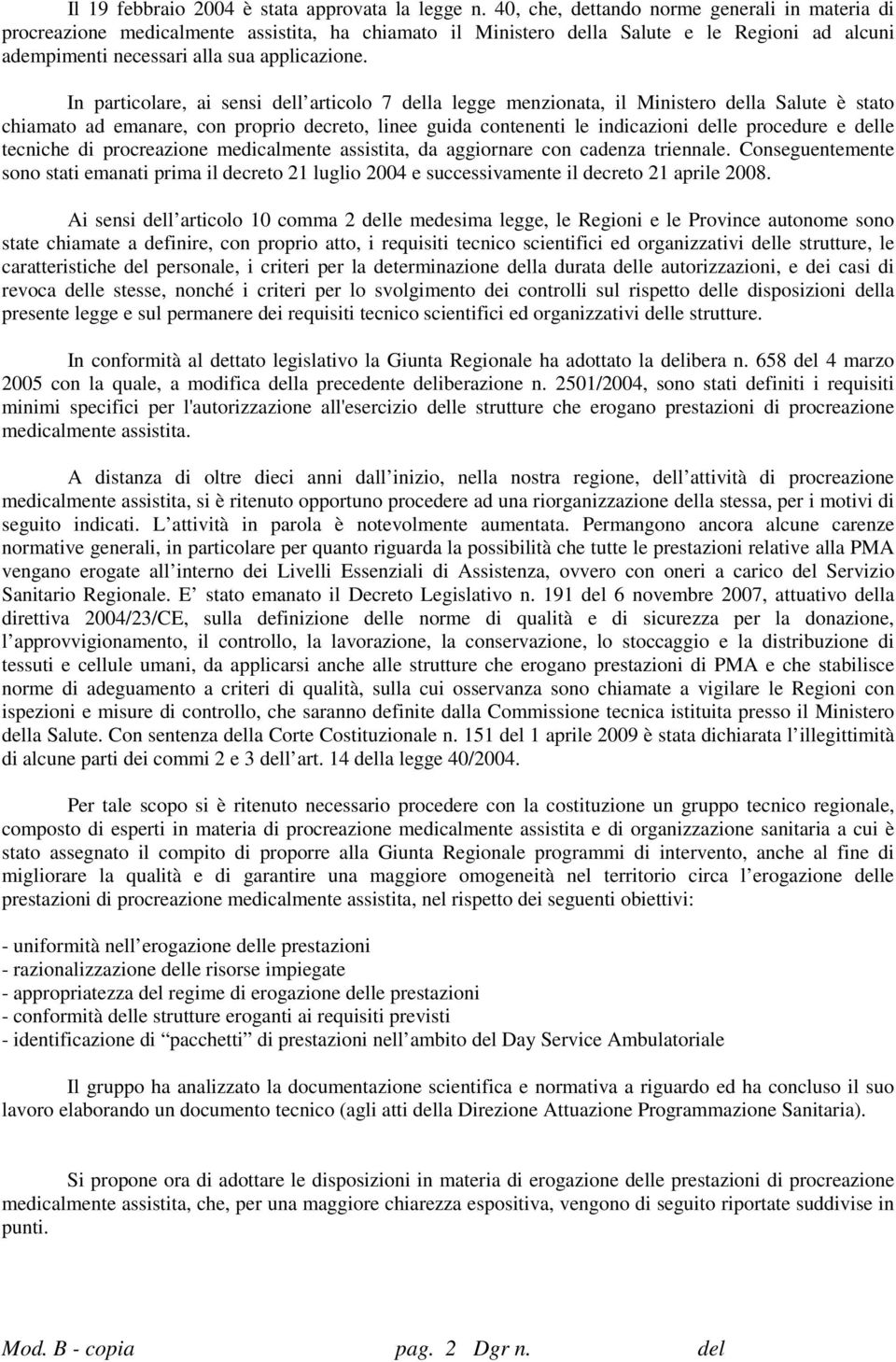 In particolare, ai sensi dell articolo 7 della legge menzionata, il Ministero della Salute è stato chiamato ad emanare, con proprio decreto, linee guida contenenti le indicazioni delle procedure e