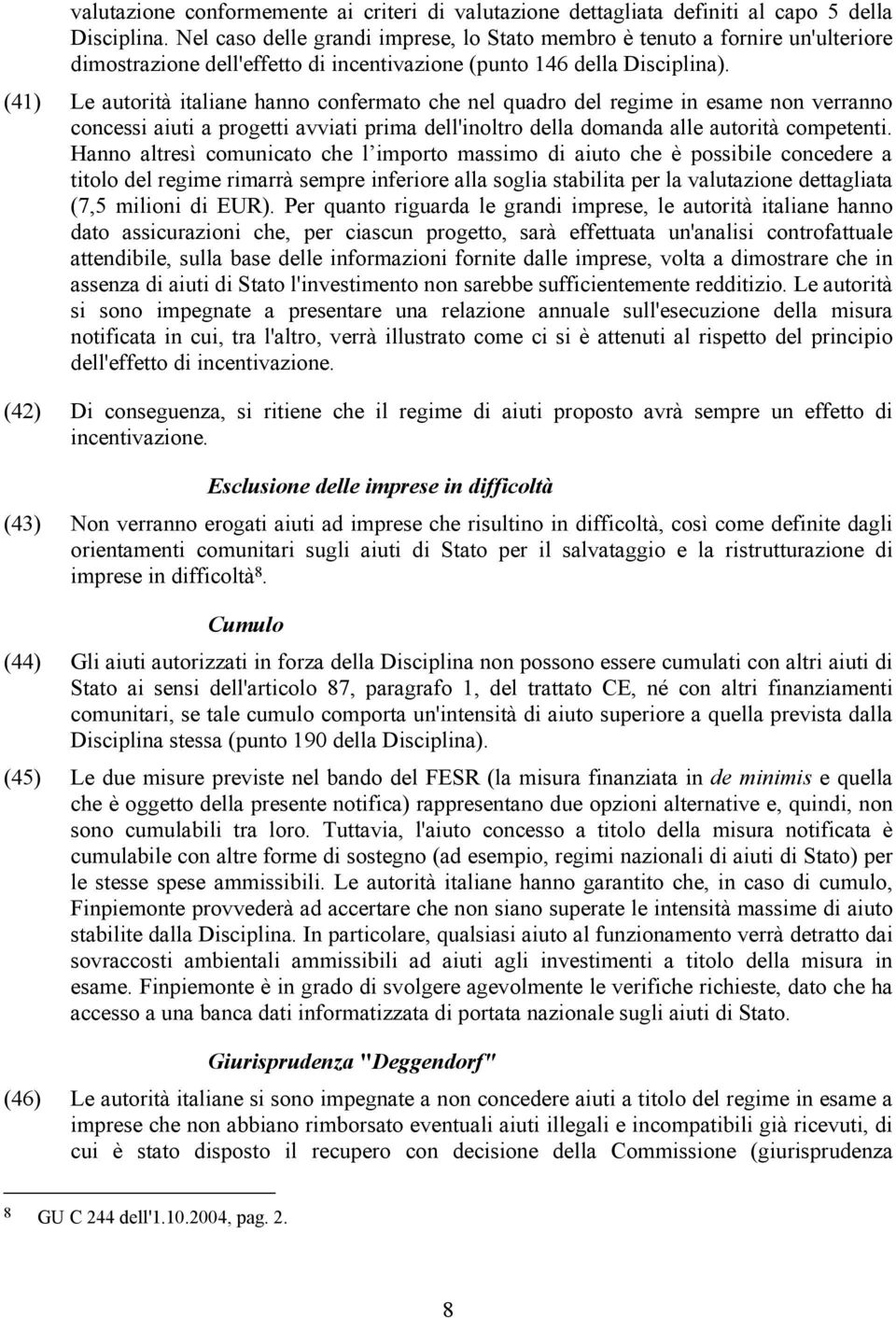 (41) Le autorità italiane hanno confermato che nel quadro del regime in esame non verranno concessi aiuti a progetti avviati prima dell'inoltro della domanda alle autorità competenti.