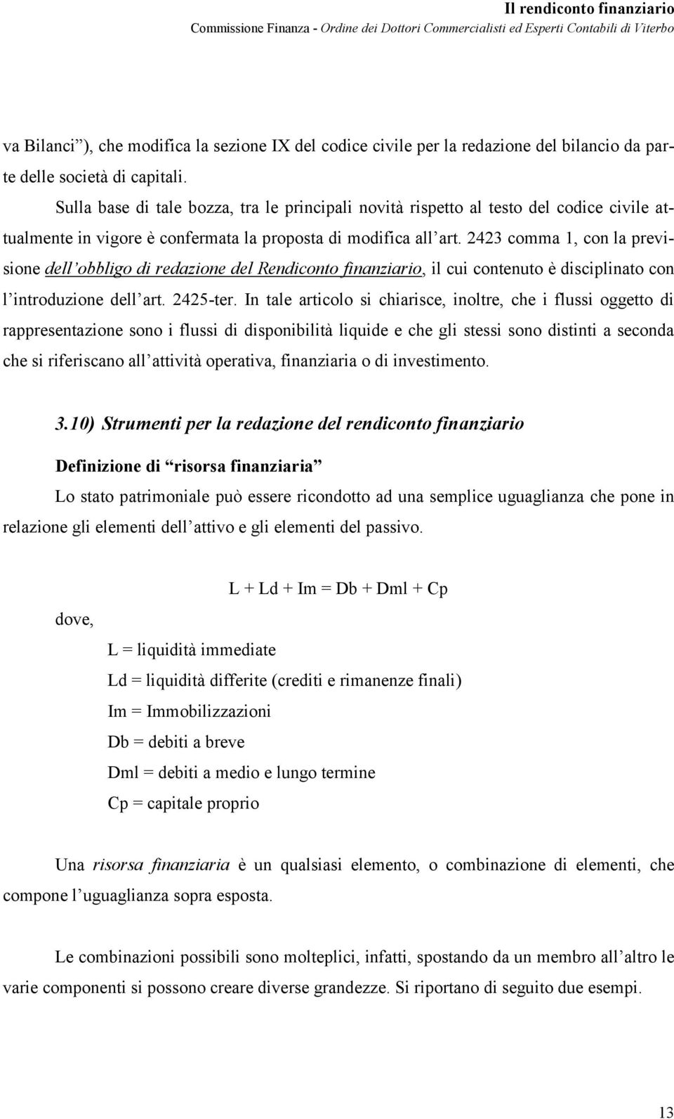 2423 comma 1, con la previsione dell obbligo di redazione del Rendiconto finanziario, il cui contenuto è disciplinato con l introduzione dell art. 2425-ter.