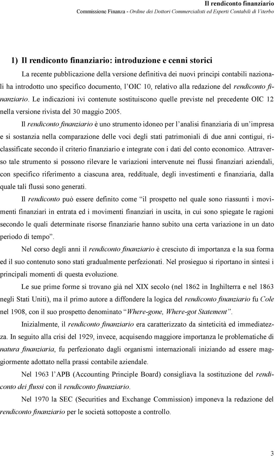 Il rendiconto finanziario è uno strumento idoneo per l analisi finanziaria di un impresa e si sostanzia nella comparazione delle voci degli stati patrimoniali di due anni contigui, riclassificate