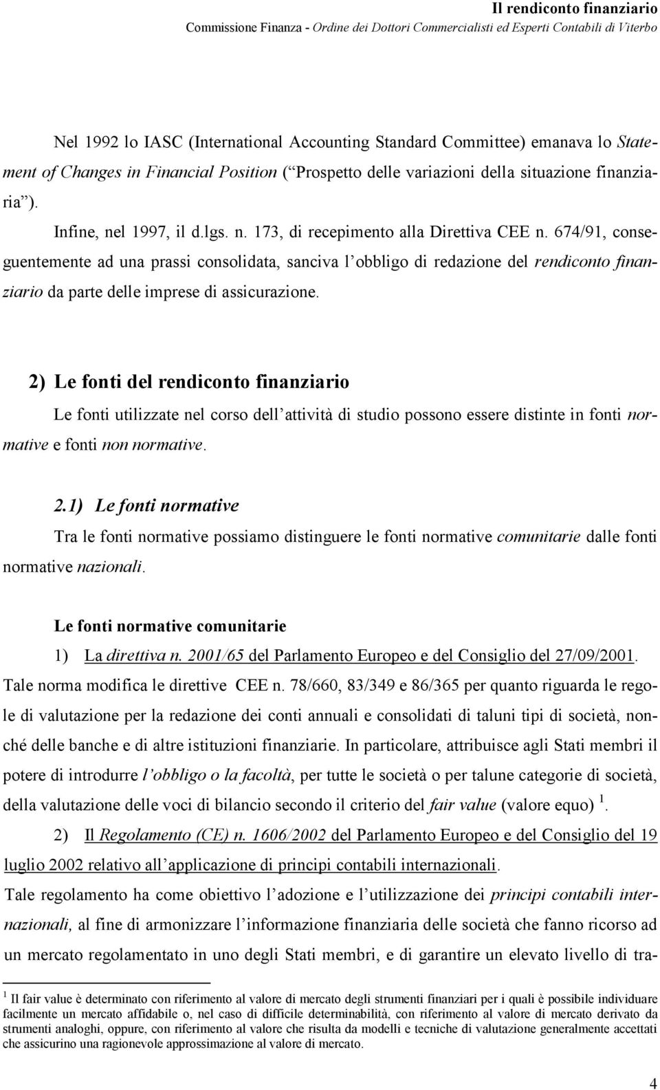 674/91, conseguentemente ad una prassi consolidata, sanciva l obbligo di redazione del rendiconto finanziario da parte delle imprese di assicurazione.