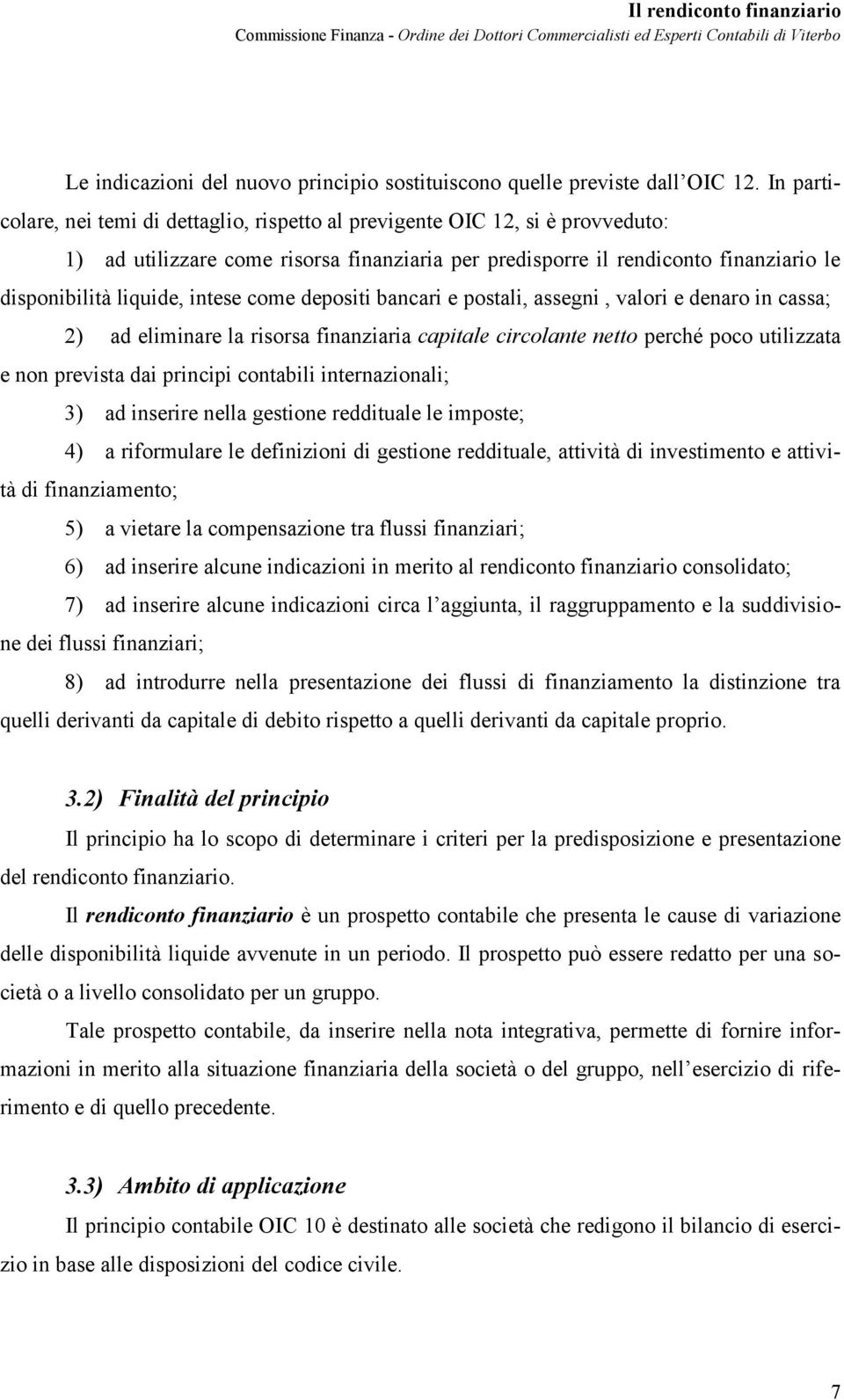 intese come depositi bancari e postali, assegni, valori e denaro in cassa; 2) ad eliminare la risorsa finanziaria capitale circolante netto perché poco utilizzata e non prevista dai principi