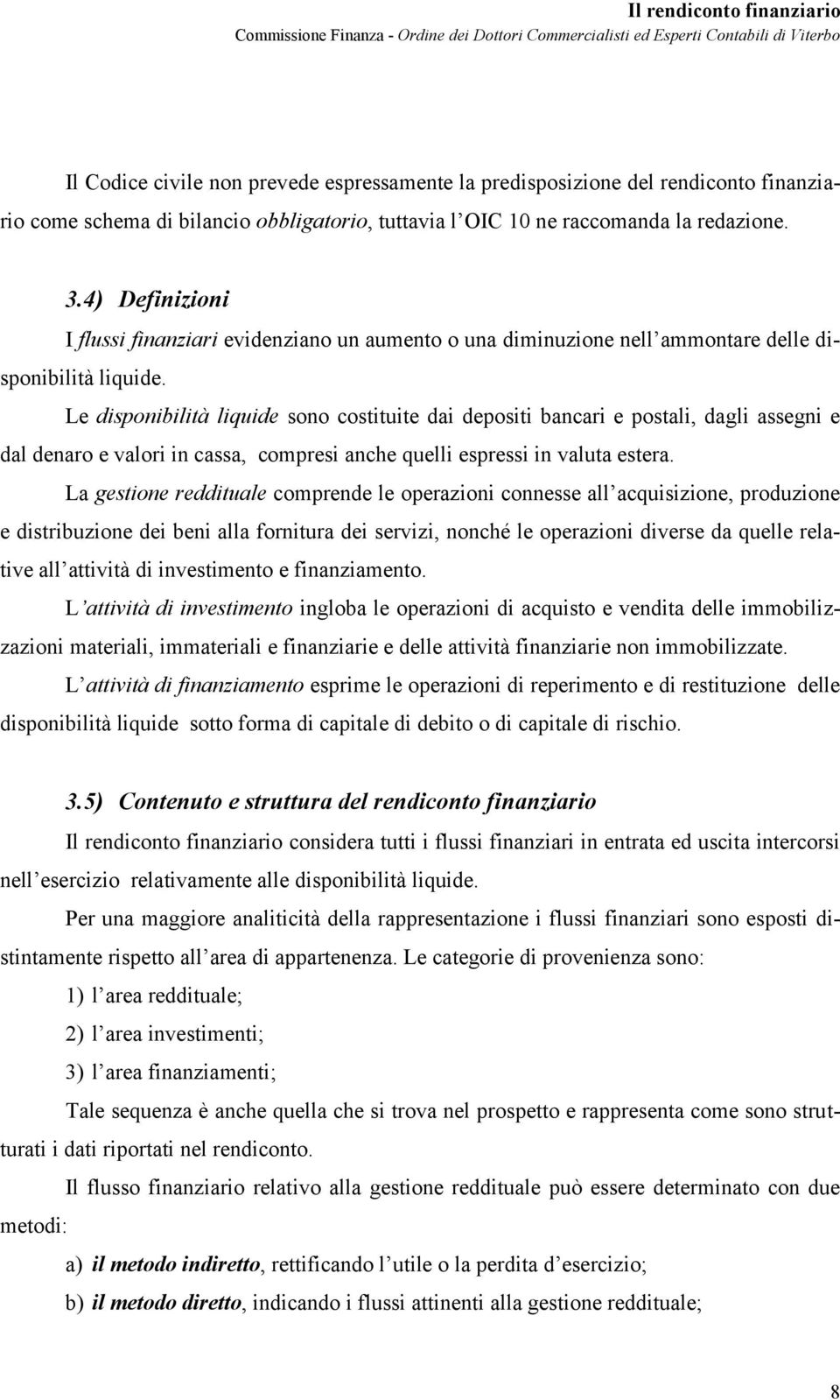 Le disponibilità liquide sono costituite dai depositi bancari e postali, dagli assegni e dal denaro e valori in cassa, compresi anche quelli espressi in valuta estera.